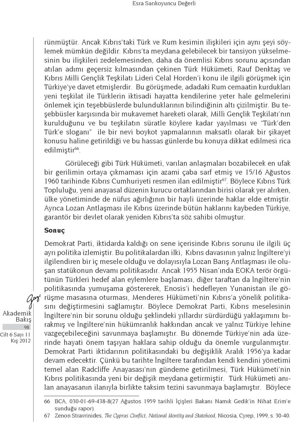 ve Kıbrıs Milli Gençlik Teşkilatı Lideri Celal Horden i konu ile ilgili görüşmek için Türkiye ye davet etmişlerdir.