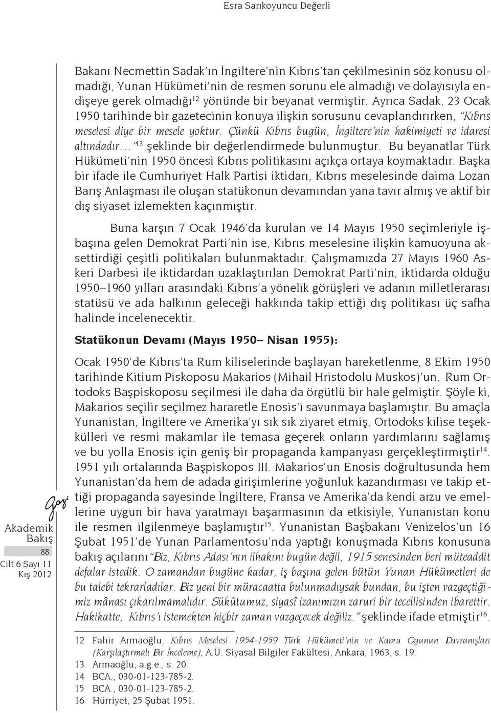 Çünkü Kıbrıs bugün, İngiltere nin hakimiyeti ve idaresi altındadır 13 şeklinde bir değerlendirmede bulunmuştur.