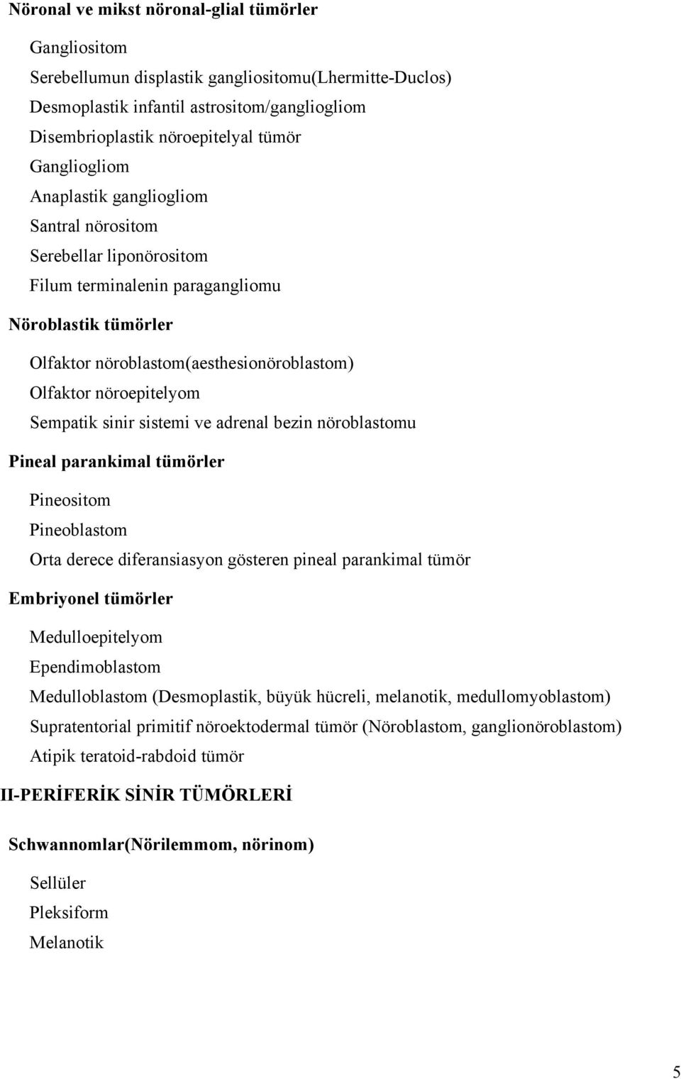 Sempatik sinir sistemi ve adrenal bezin nöroblastomu Pineal parankimal tümörler Pineositom Pineoblastom Orta derece diferansiasyon gösteren pineal parankimal tümör Embriyonel tümörler