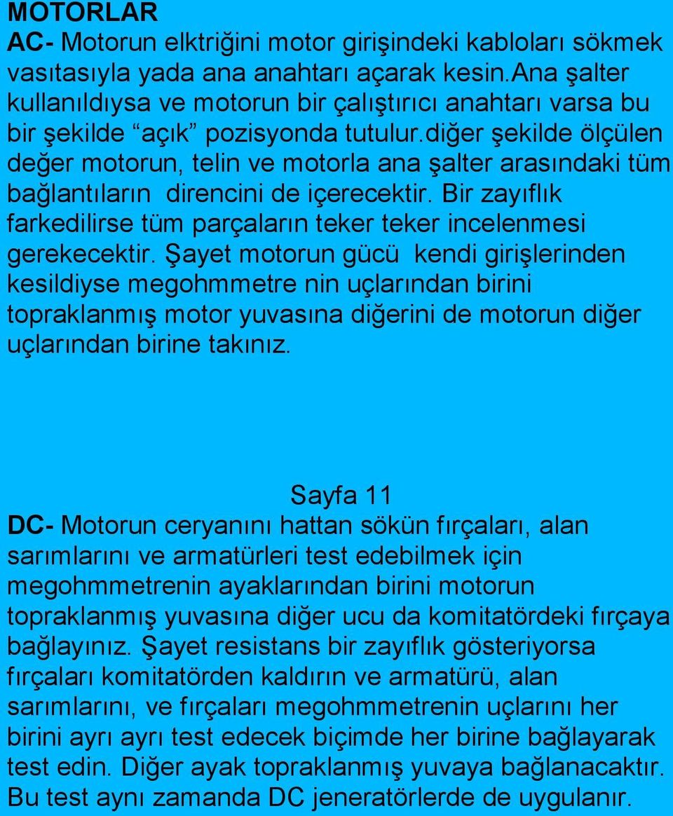 diğer şekilde ölçülen değer motorun, telin ve motorla ana şalter arasındaki tüm bağlantıların direncini de içerecektir. Bir zayıflık farkedilirse tüm parçaların teker teker incelenmesi gerekecektir.