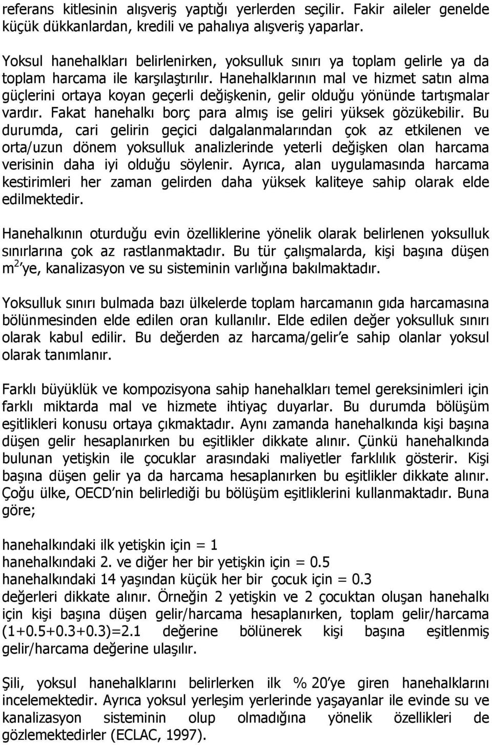 Hanehalklarının mal ve hizmet satın alma güçlerini ortaya koyan geçerli değişkenin, gelir olduğu yönünde tartışmalar vardır. Fakat hanehalkı borç para almış ise geliri yüksek gözükebilir.