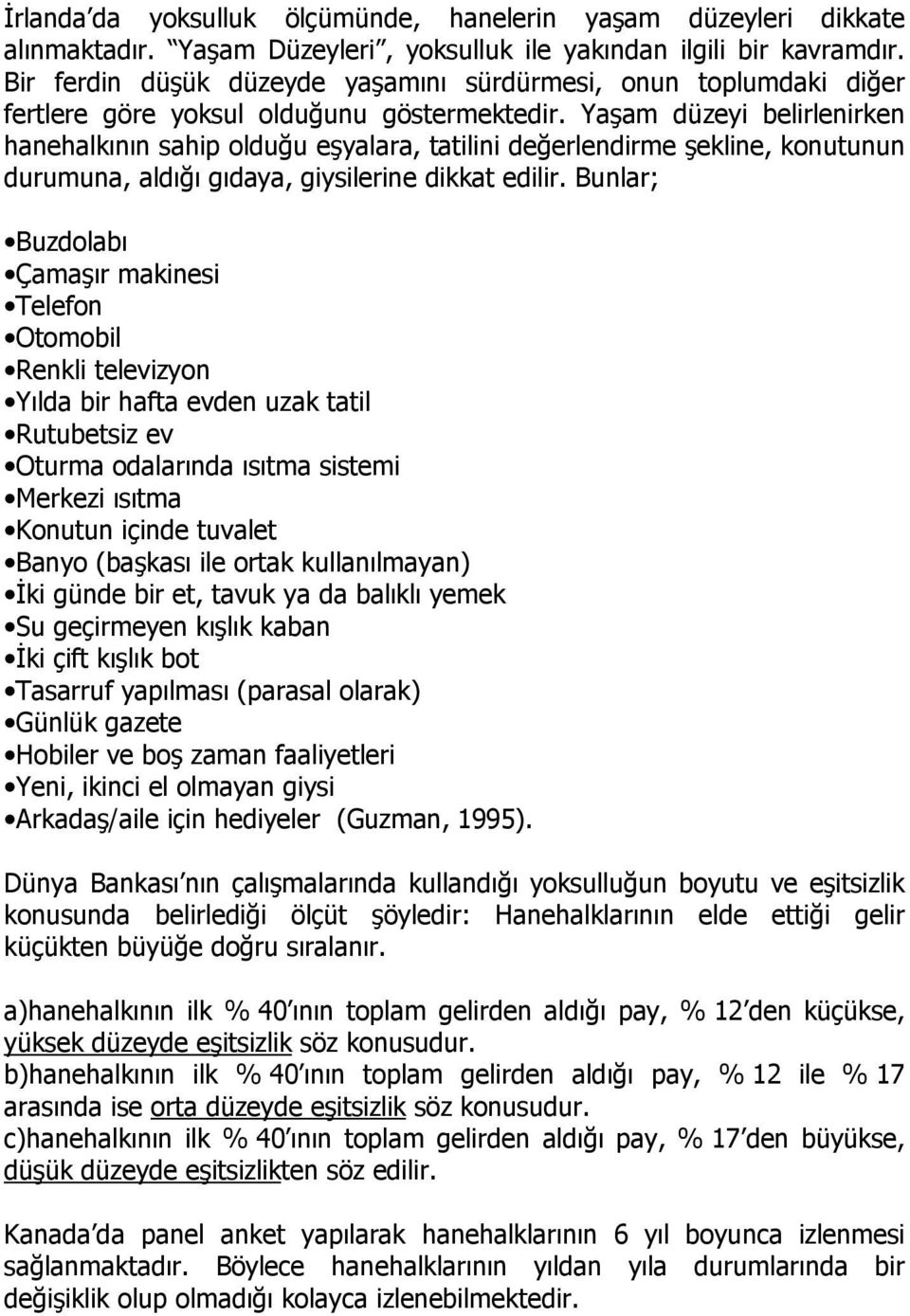 Yaşam düzeyi belirlenirken hanehalkının sahip olduğu eşyalara, tatilini değerlendirme şekline, konutunun durumuna, aldığı gıdaya, giysilerine dikkat edilir.