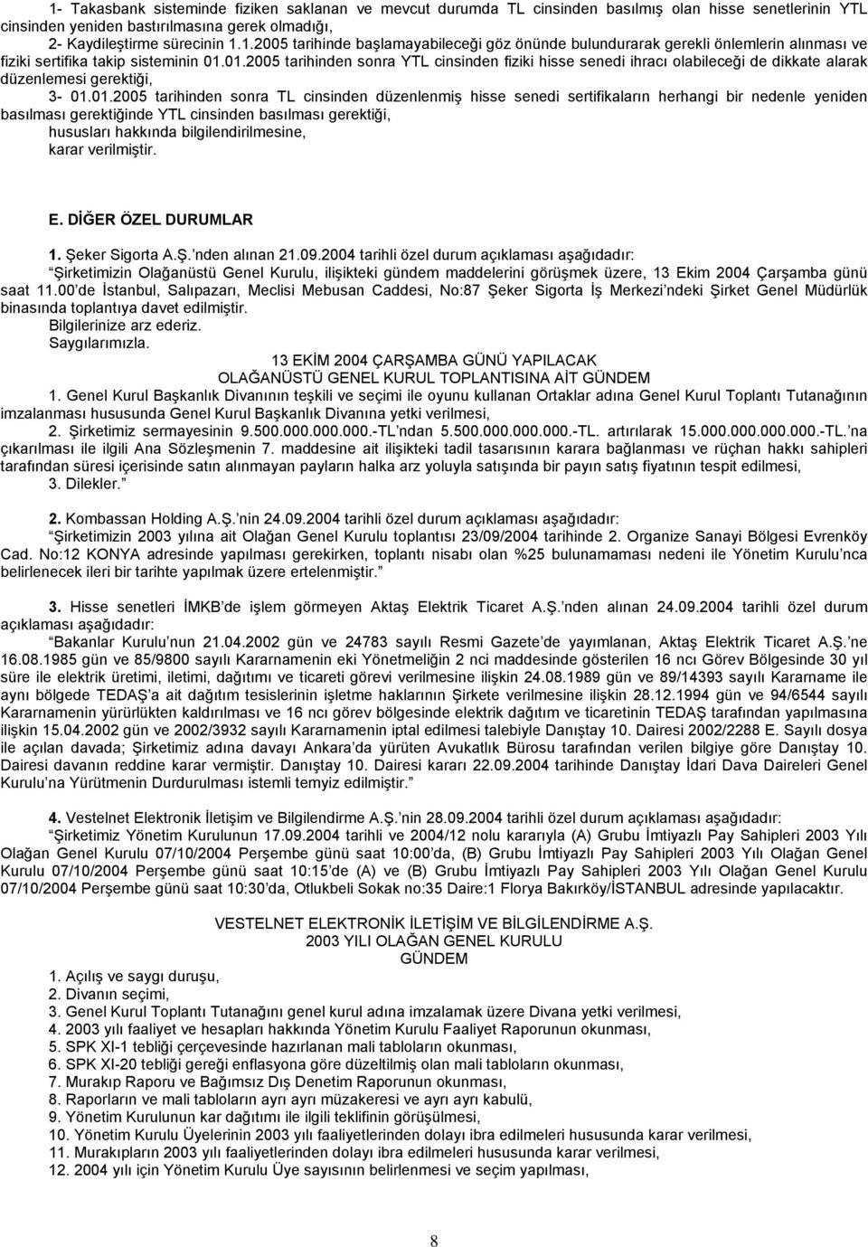 sertifikaların herhangi bir nedenle yeniden basılması gerektiğinde YTL cinsinden basılması gerektiği, hususları hakkında bilgilendirilmesine, E. DİĞER ÖZEL DURUMLAR 1. Şeker Sigorta A.Ş. nden alınan 21.