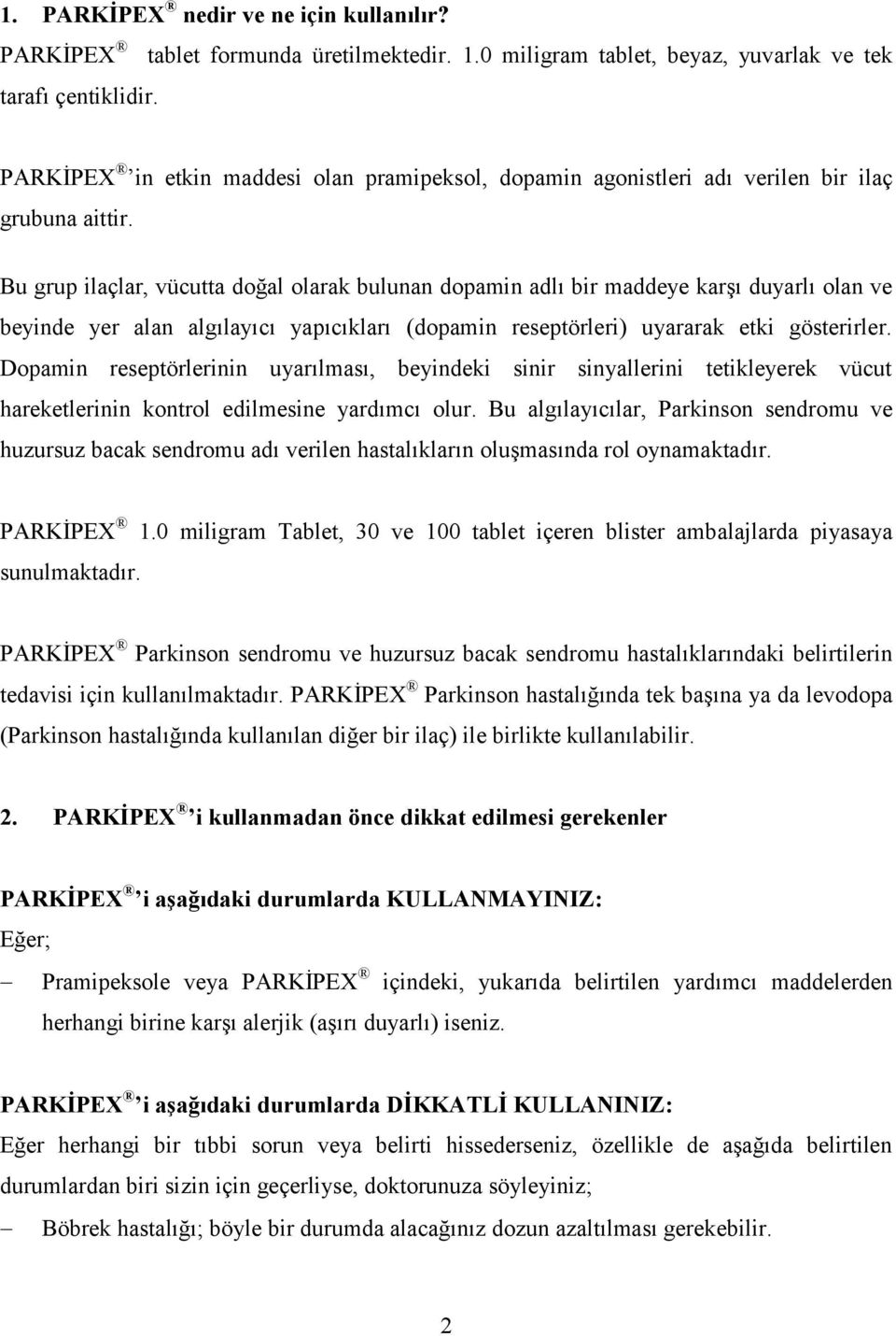 Bu grup ilaçlar, vücutta doğal olarak bulunan dopamin adlı bir maddeye karşı duyarlı olan ve beyinde yer alan algılayıcı yapıcıkları (dopamin reseptörleri) uyararak etki gösterirler.