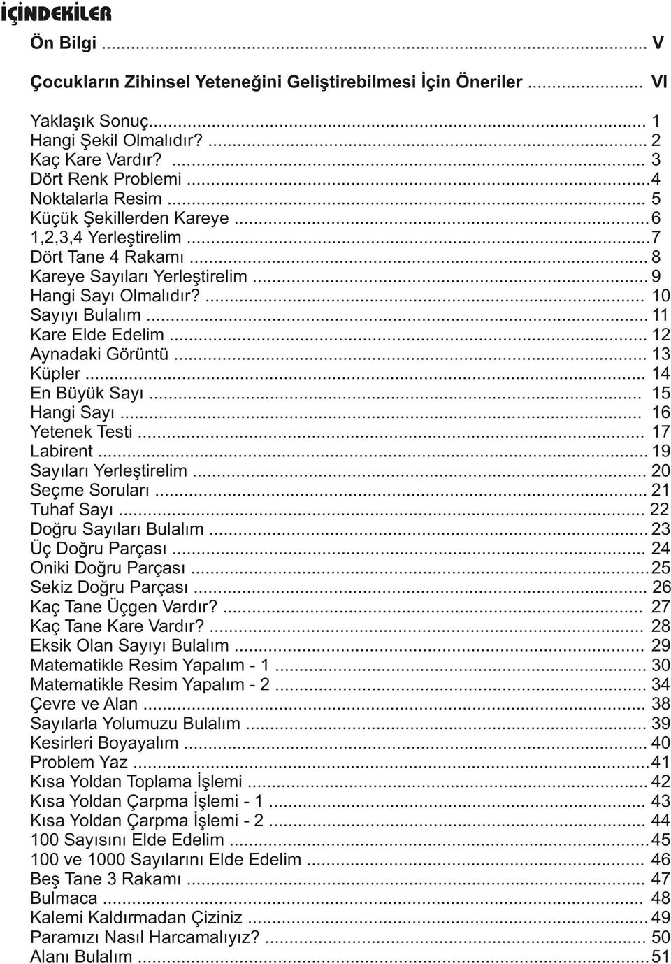 .. 11 Kare Elde Edelim... 12 Aynadaki Görüntü... 13 Küpler... 14 En Büyük Sayı... 15 Hangi Sayı... 16 Yetenek Testi... 17 Labirent... 19 Sayıları Yerleştirelim... 20 Seçme Soruları... 21 Tuhaf Sayı.