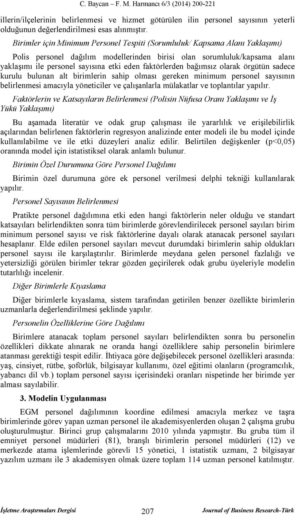 faktörlerden bağımsız olarak örgütün sadece kurulu bulunan alt birimlerin sahip olması gereken minimum personel sayısının belirlenmesi amacıyla yöneticiler ve çalışanlarla mülakatlar ve toplantılar