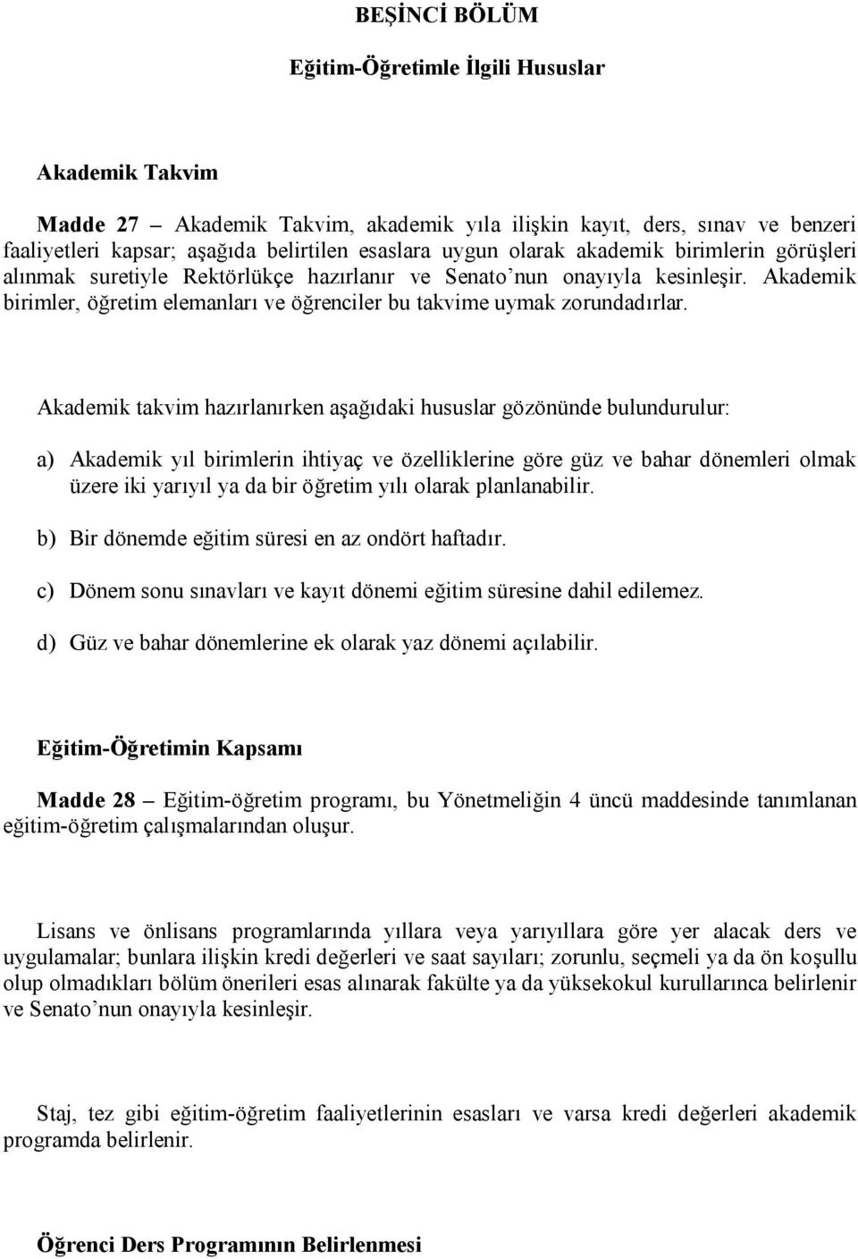 Akademik takvim hazırlanırken aşağıdaki hususlar gözönünde bulundurulur: a) Akademik yıl birimlerin ihtiyaç ve özelliklerine göre güz ve bahar dönemleri olmak üzere iki yarıyıl ya da bir öğretim yılı