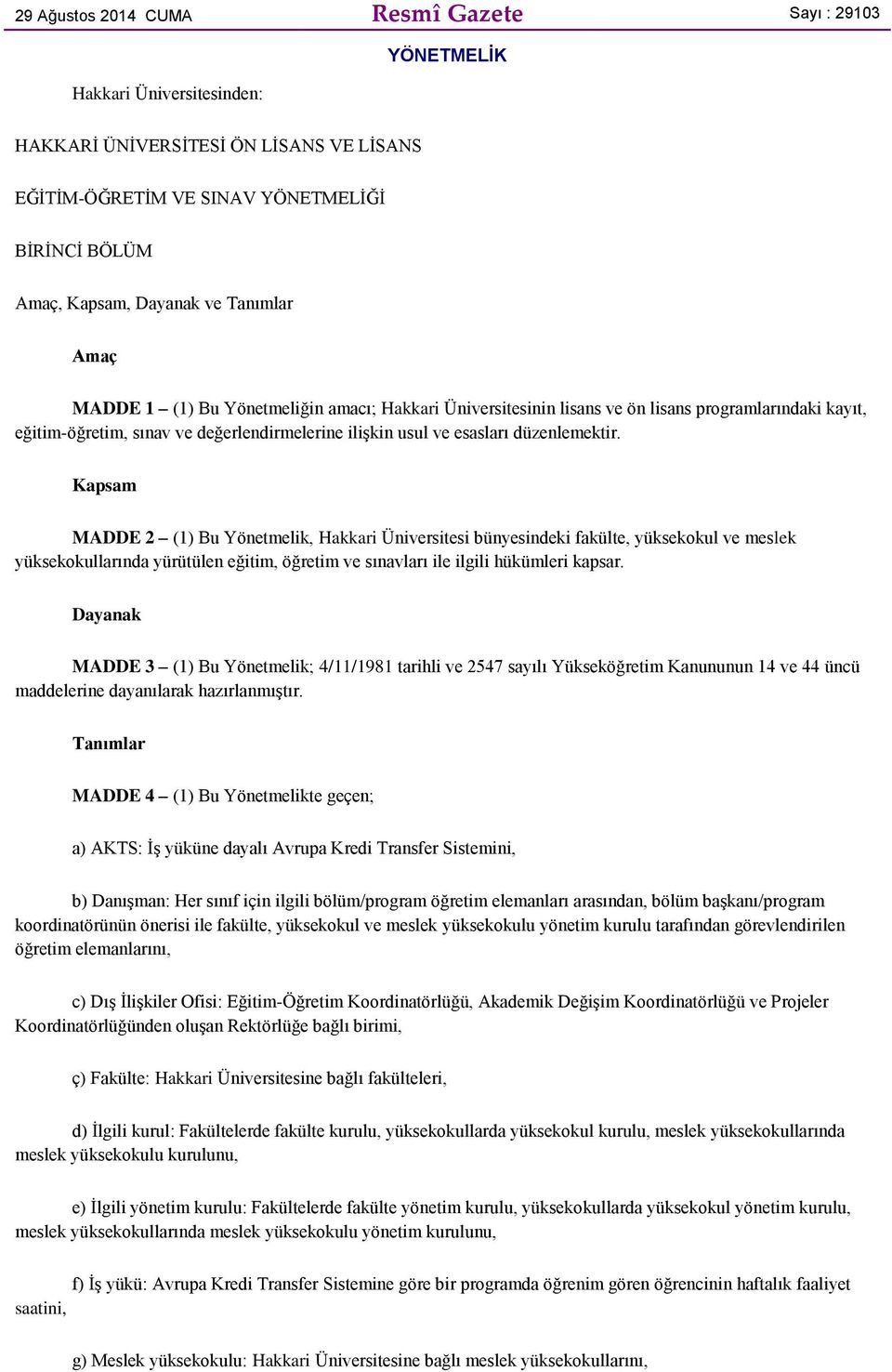 düzenlemektir. Kapsam MADDE 2 (1) Bu Yönetmelik, Hakkari Üniversitesi bünyesindeki fakülte, yüksekokul ve meslek yüksekokullarında yürütülen eğitim, öğretim ve sınavları ile ilgili hükümleri kapsar.