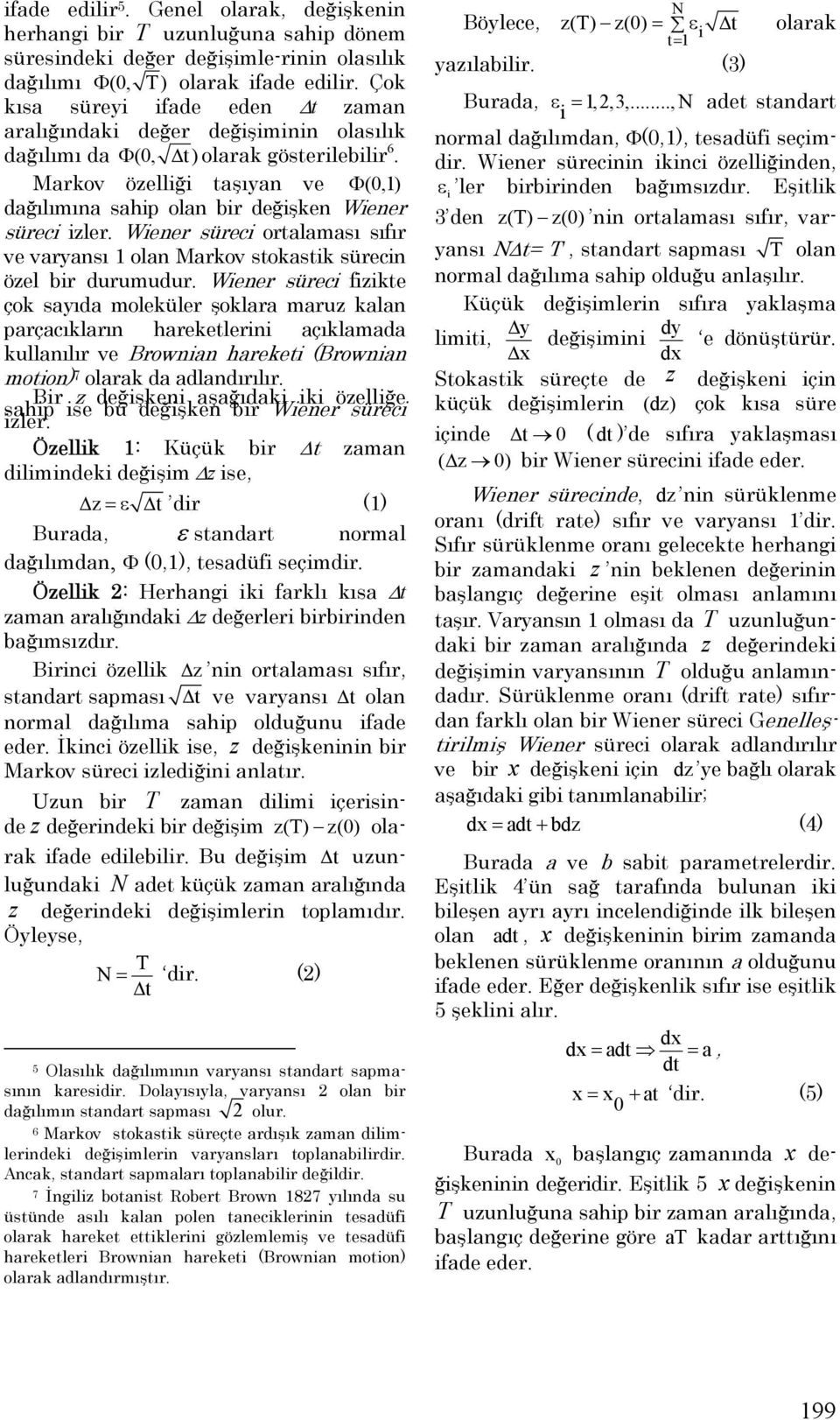 Markov özelliği taşıyan ve Φ (0,1) dağılımına sahip olan bir değişken Wiene r süreci izler. Wiener süreci ortalaması sıfır ve varyansı 1 olan Markov stokastik sürecin özel bir durumudur.