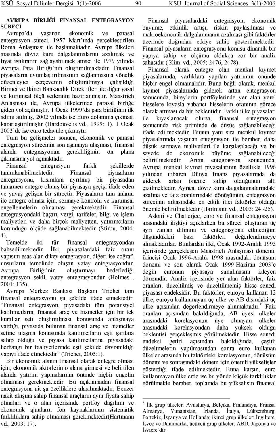 Avrupa ülkeleri arasında döviz kuru dalgalanmalarını azaltmak ve fiyat istikrarını sağlayabilmek amacı ile 1979 yılında Avrupa Para Birliği nin oluşturulmaktadır.