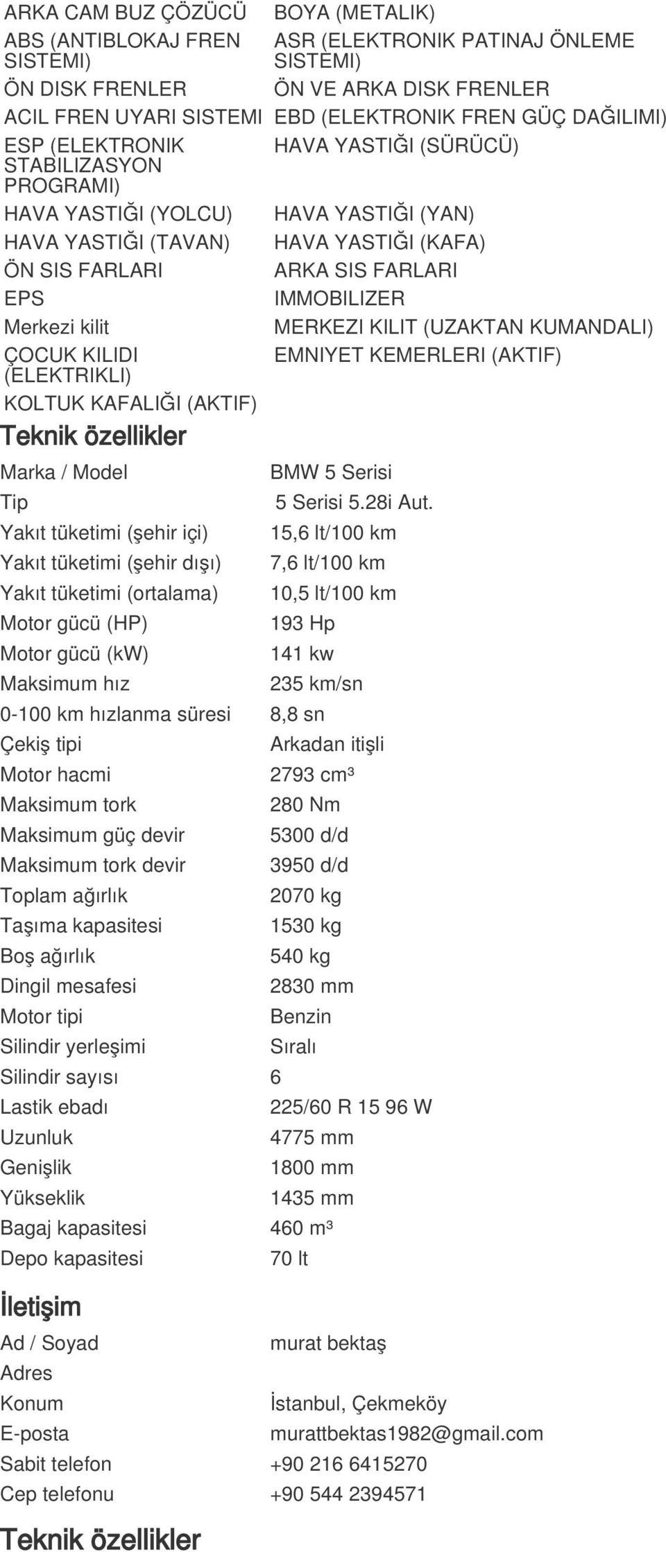 IMMOBILIZER Merkezi kilit MERKEZI KILIT (UZAKTAN KUMANDALI) ÇOCUK KILIDI EMNIYET KEMERLERI (AKTIF) (ELEKTRIKLI) KOLTUK KAFALIĞI (AKTIF) Teknik özellikler Marka / Model BMW 5 Serisi Tip 5 Serisi 5.