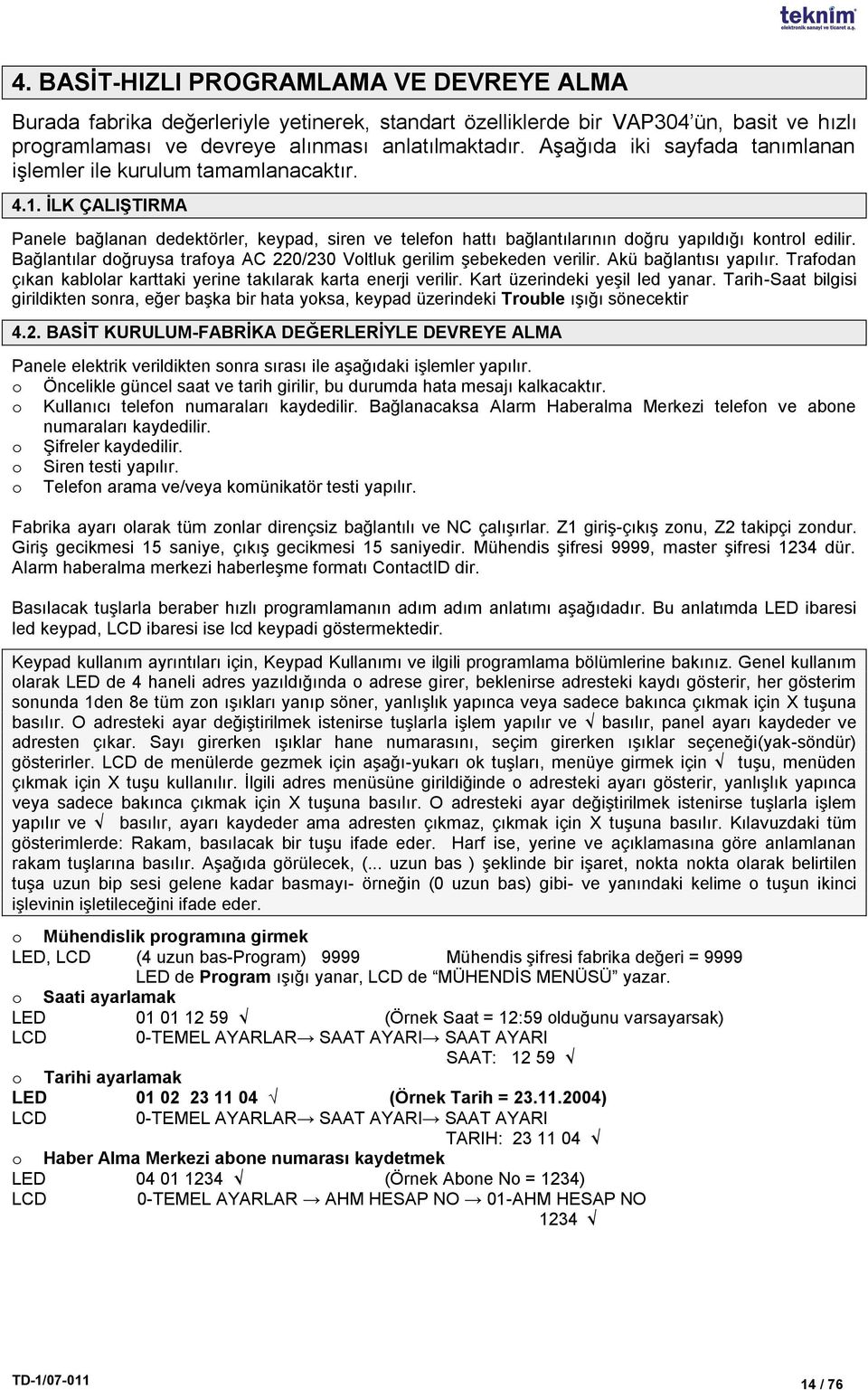 Bağlantılar doğruysa trafoya AC 220/230 Voltluk gerilim Ģebekeden verilir. Akü bağlantısı yapılır. Trafodan çıkan kablolar karttaki yerine takılarak karta enerji verilir.