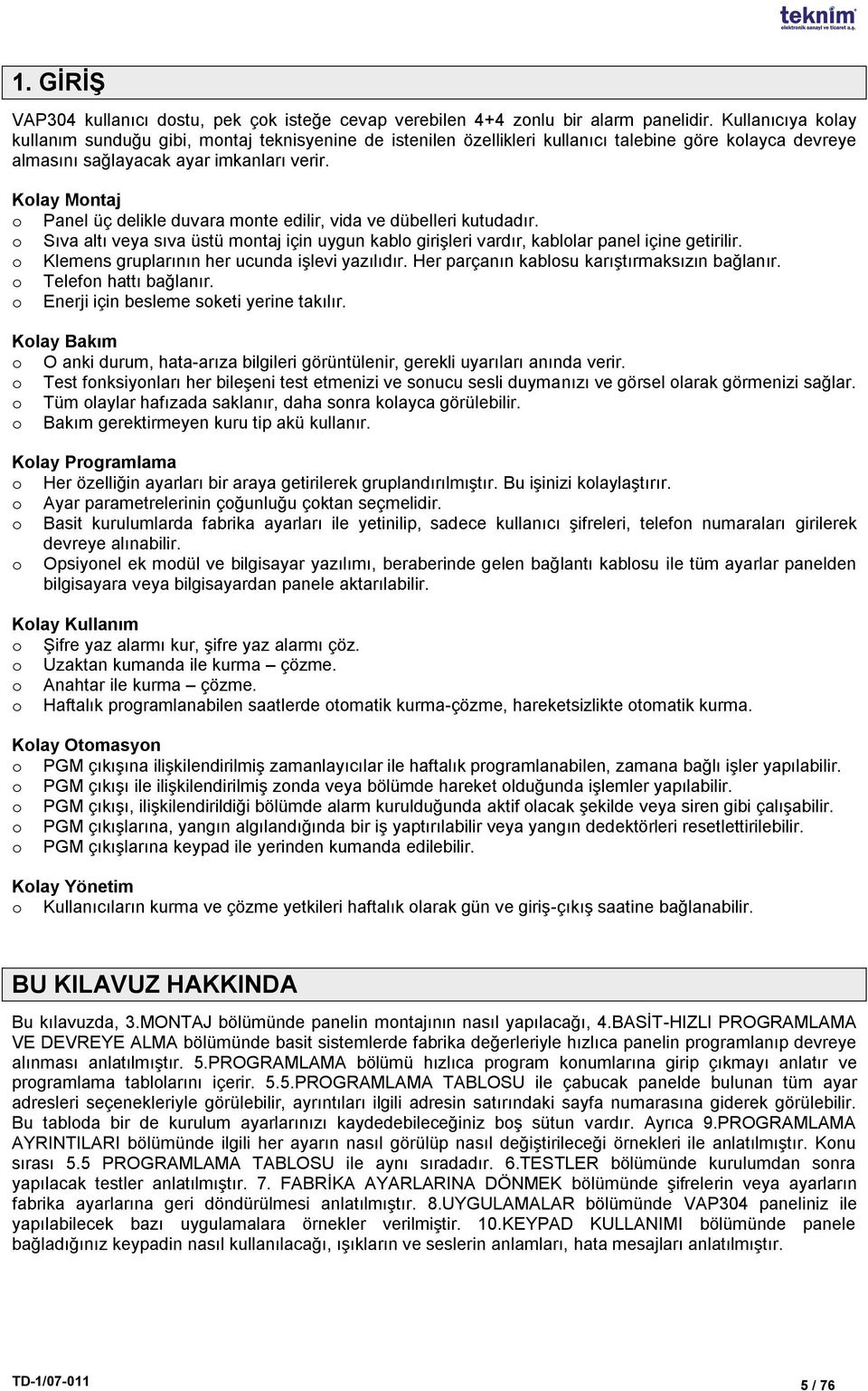 Kolay Montaj o Panel üç delikle duvara monte edilir, vida ve dübelleri kutudadır. o Sıva altı veya sıva üstü montaj için uygun kablo giriģleri vardır, kablolar panel içine getirilir.