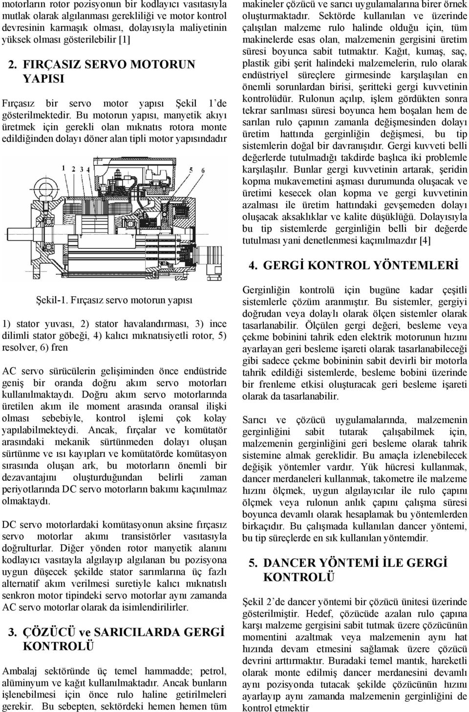 Bu motorun yapısı, manyetik akıyı üretmek için gerekli olan mıknatıs rotora monte edildiğinden dolayı döner alan tipli motor yapısındadır makineler çözücü ve sarıcı uygulamalarına birer örnek