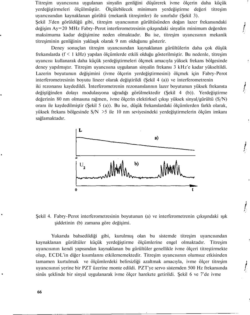 Şekil 3'den görüldüğü gibi, titreşim uyancısının gürültüsünden doğan lazer frekansındaki değişim Ay=20 MHz Fabry-Perot interferometresinin çıkışındaki sinyalin minimum değerden maksimuma kadar