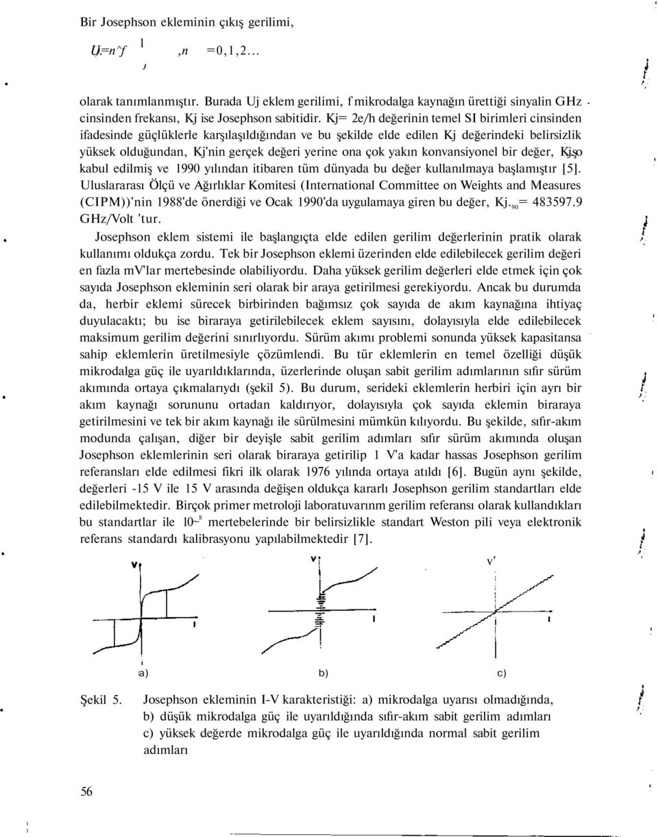 Kj= 2e/h değerinin temel SI birimleri cinsinden ifadesinde güçlüklerle karşılaşıldığından ve bu şekilde elde edilen Kj değerindeki belirsizlik yüksek olduğundan, Kj'nin gerçek değeri yerine ona çok