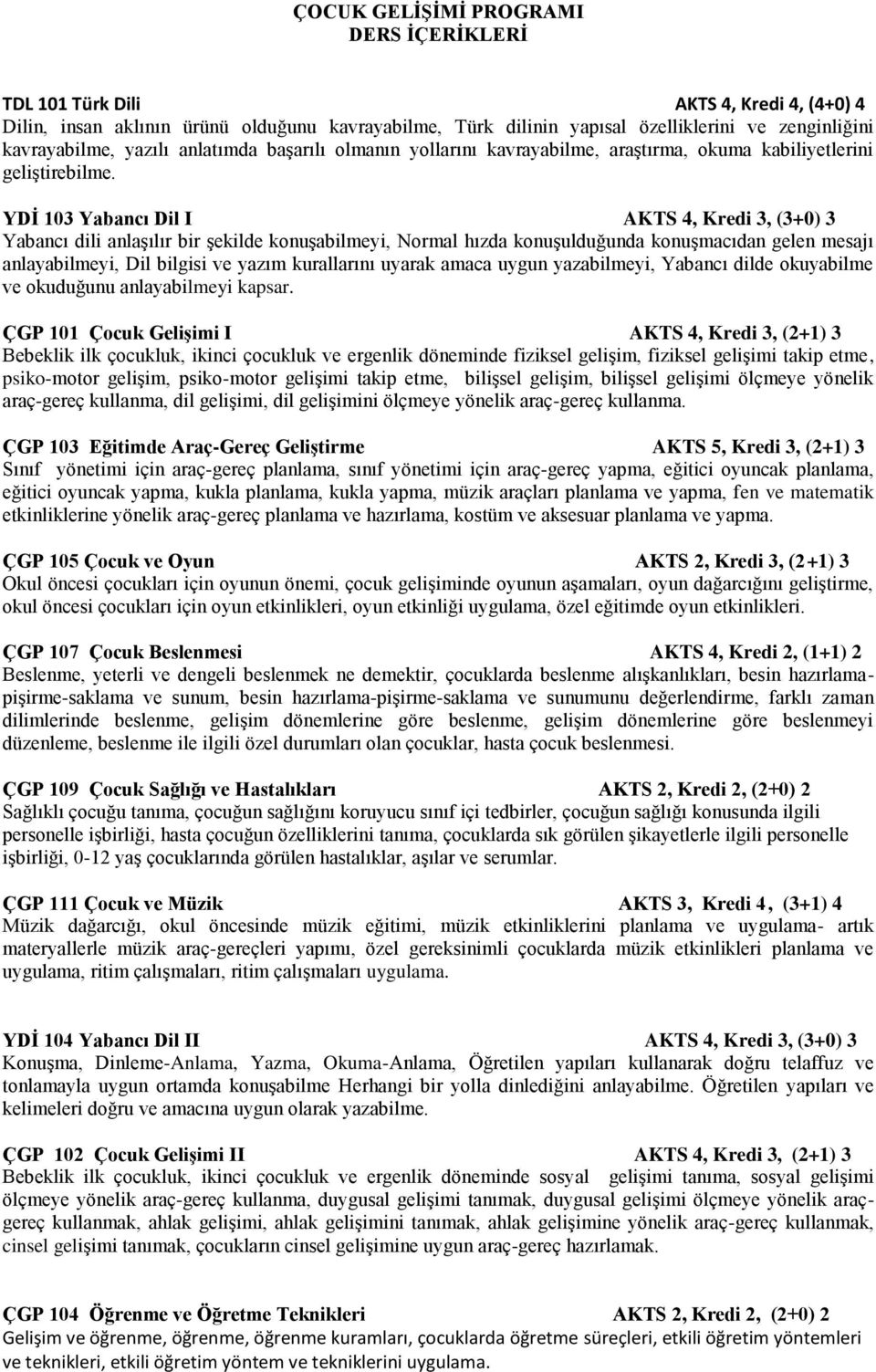 YDİ 103 Yabancı Dil I AKTS 4, Kredi 3, (3+0) 3 Yabancı dili anlaşılır bir şekilde konuşabilmeyi, Normal hızda konuşulduğunda konuşmacıdan gelen mesajı anlayabilmeyi, Dil bilgisi ve yazım kurallarını