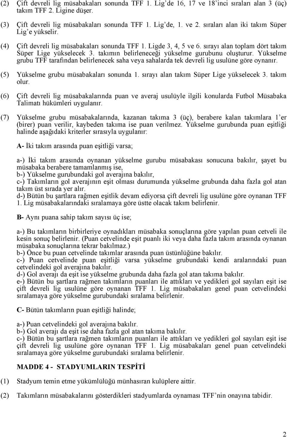 takımın belirleneceği yükselme gurubunu oluşturur. Yükselme grubu TFF tarafından belirlenecek saha veya sahalarda tek devreli lig usulüne göre oynanır. (5) Yükselme grubu müsabakaları sonunda 1.