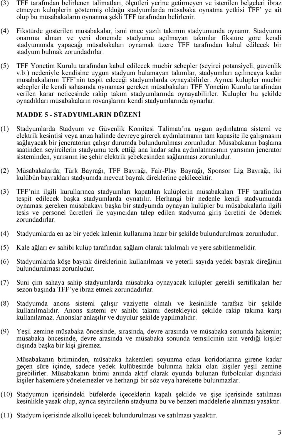 Stadyumu onarıma alınan ve yeni dönemde stadyumu açılmayan takımlar fikstüre göre kendi stadyumunda yapacağı müsabakaları oynamak üzere TFF tarafından kabul edilecek bir stadyum bulmak zorundadırlar.