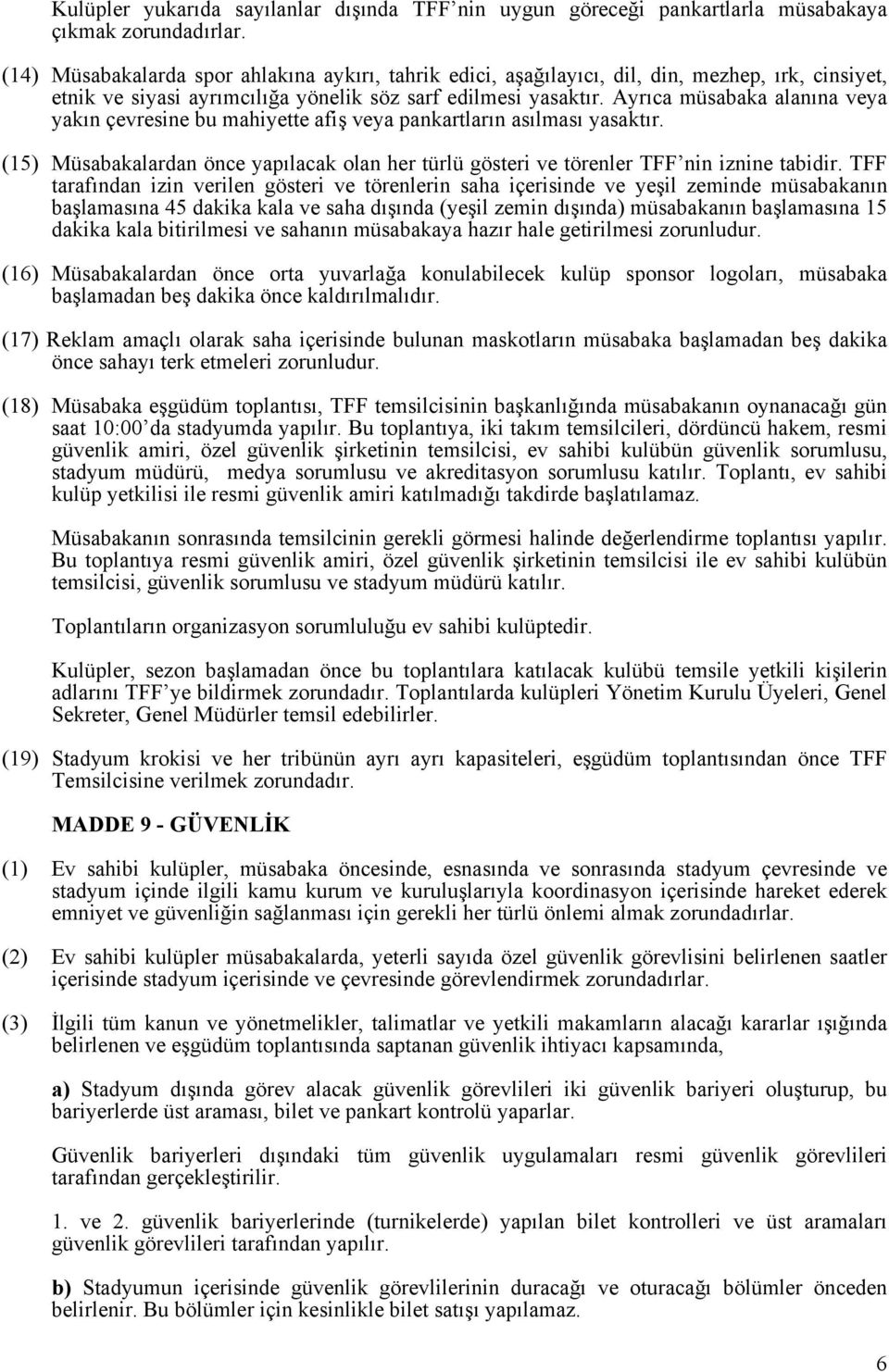 Ayrıca müsabaka alanına veya yakın çevresine bu mahiyette afiş veya pankartların asılması yasaktır. (15) Müsabakalardan önce yapılacak olan her türlü gösteri ve törenler TFF nin iznine tabidir.