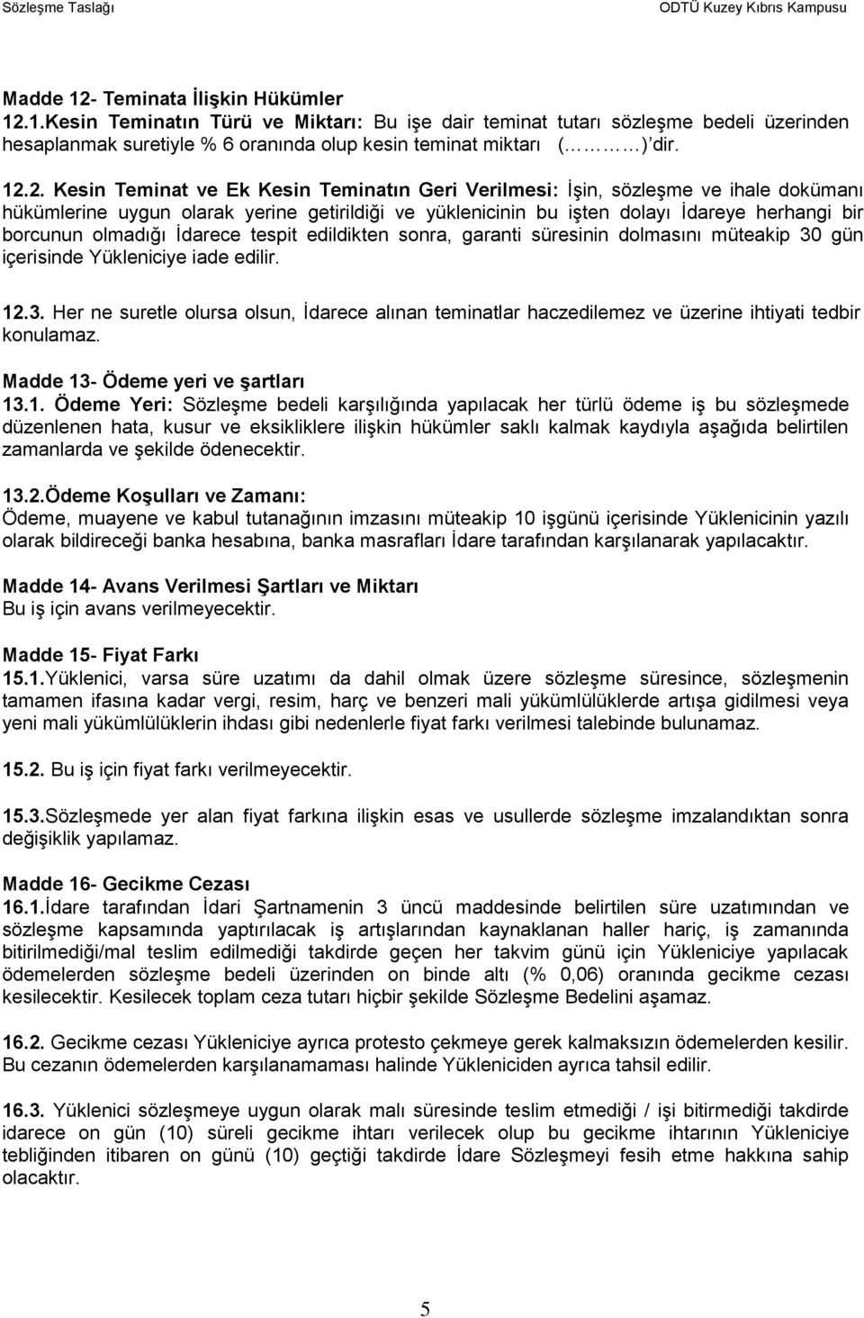 olmadığı İdarece tespit edildikten sonra, garanti süresinin dolmasını müteakip 30 gün içerisinde Yükleniciye iade edilir. 12.3. Her ne suretle olursa olsun, İdarece alınan teminatlar haczedilemez ve üzerine ihtiyati tedbir konulamaz.