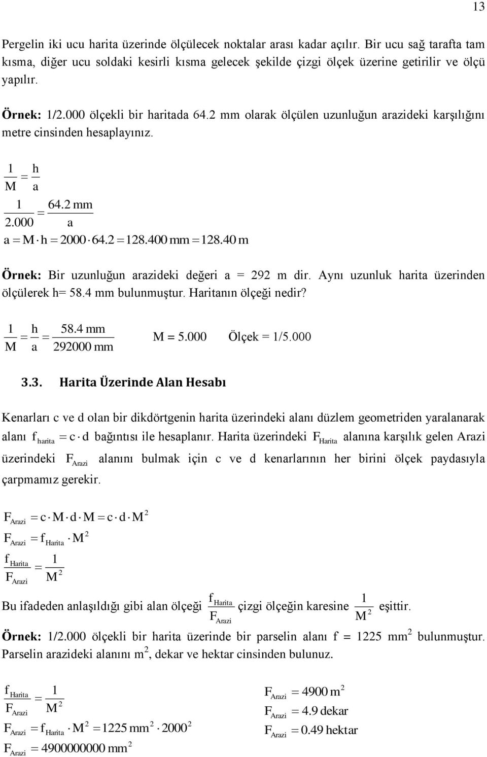 40 m Örnek: Bir uzunluğun arazideki değeri a = 9 m dir. Aynı uzunluk harita üzerinden ölçülerek h= 58.4 mm bulunmuģtur. Haritanın ölçeği nedir? M h 58.4 mm M = 5.000 Ölçek = /5.000 a 9000 mm 3.