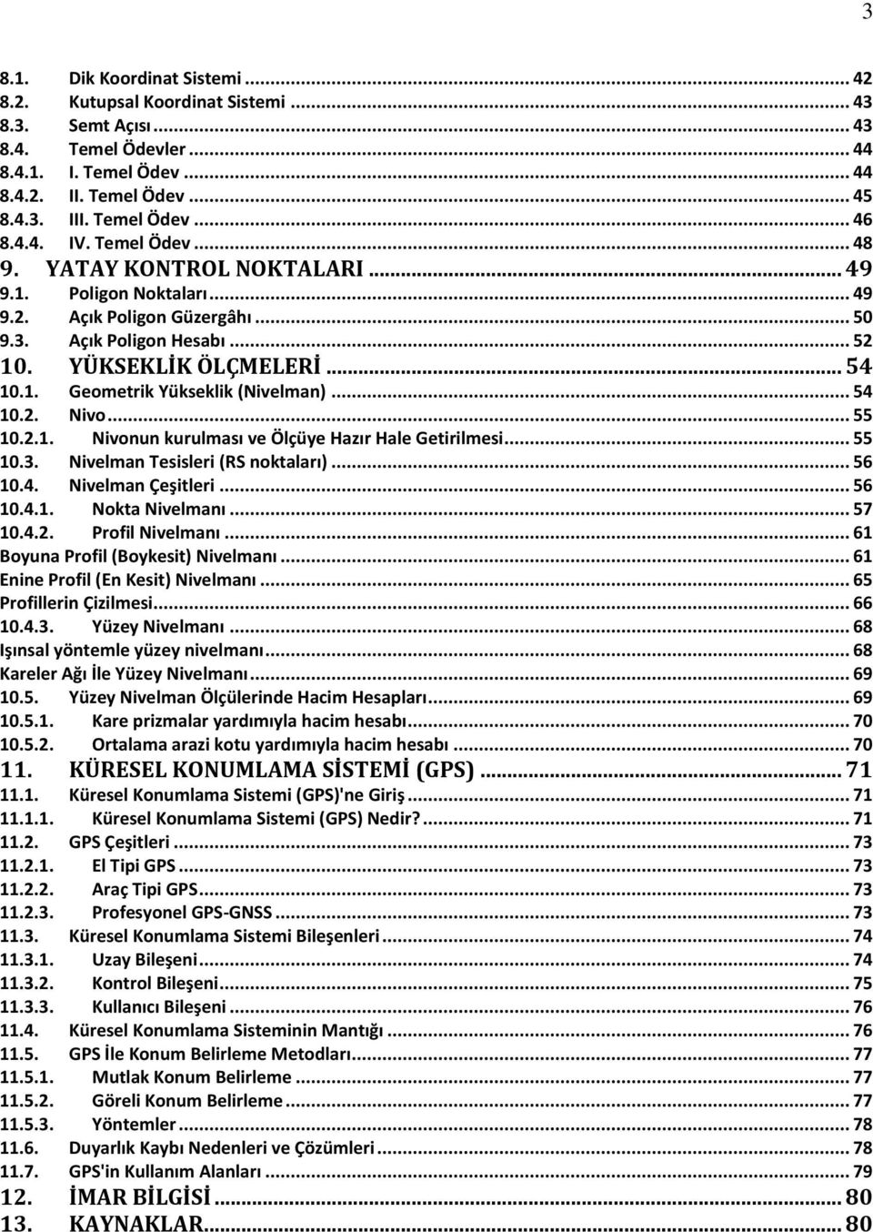 . Geometrik Yükseklik (Nivelman)... 54 0.. Nivo... 55 0... Nivonun kurulması ve Ölçüye Hazır Hale Getirilmesi... 55 0.3. Nivelman Tesisleri (RS noktaları)... 56 0.4. Nivelman Çeşitleri... 56 0.4.. Nokta Nivelmanı.