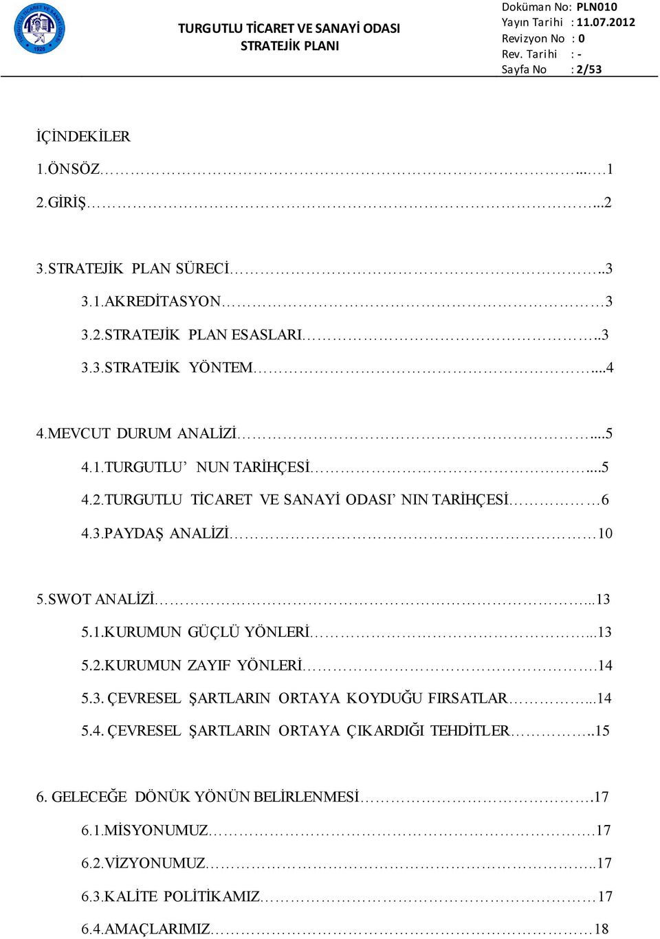 SWOT ANALĠZĠ...13 5.1.KURUMUN GÜÇLÜ YÖNLERĠ...13 5.2.KURUMUN ZAYIF YÖNLERĠ.14 5.3. ÇEVRESEL ġartlarin ORTAYA KOYDUĞU FIRSATLAR...14 5.4. ÇEVRESEL ġartlarin ORTAYA ÇIKARDIĞI TEHDĠTLER.