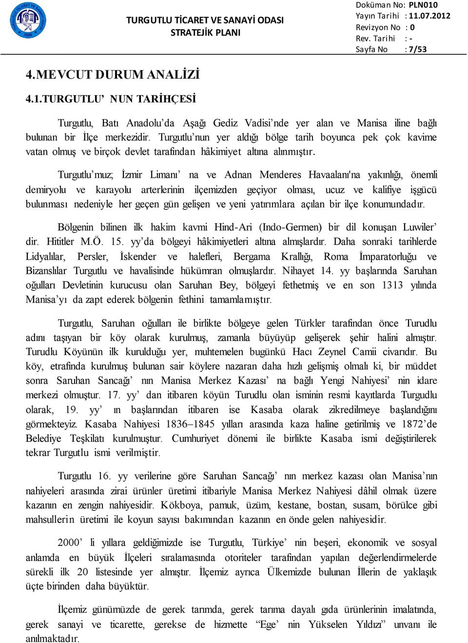 Turgutlu muz; Ġzmir Limanı na ve Adnan Menderes Havaalanı'na yakınlığı, önemli demiryolu ve karayolu arterlerinin ilçemizden geçiyor olması, ucuz ve kalifiye iģgücü bulunması nedeniyle her geçen gün