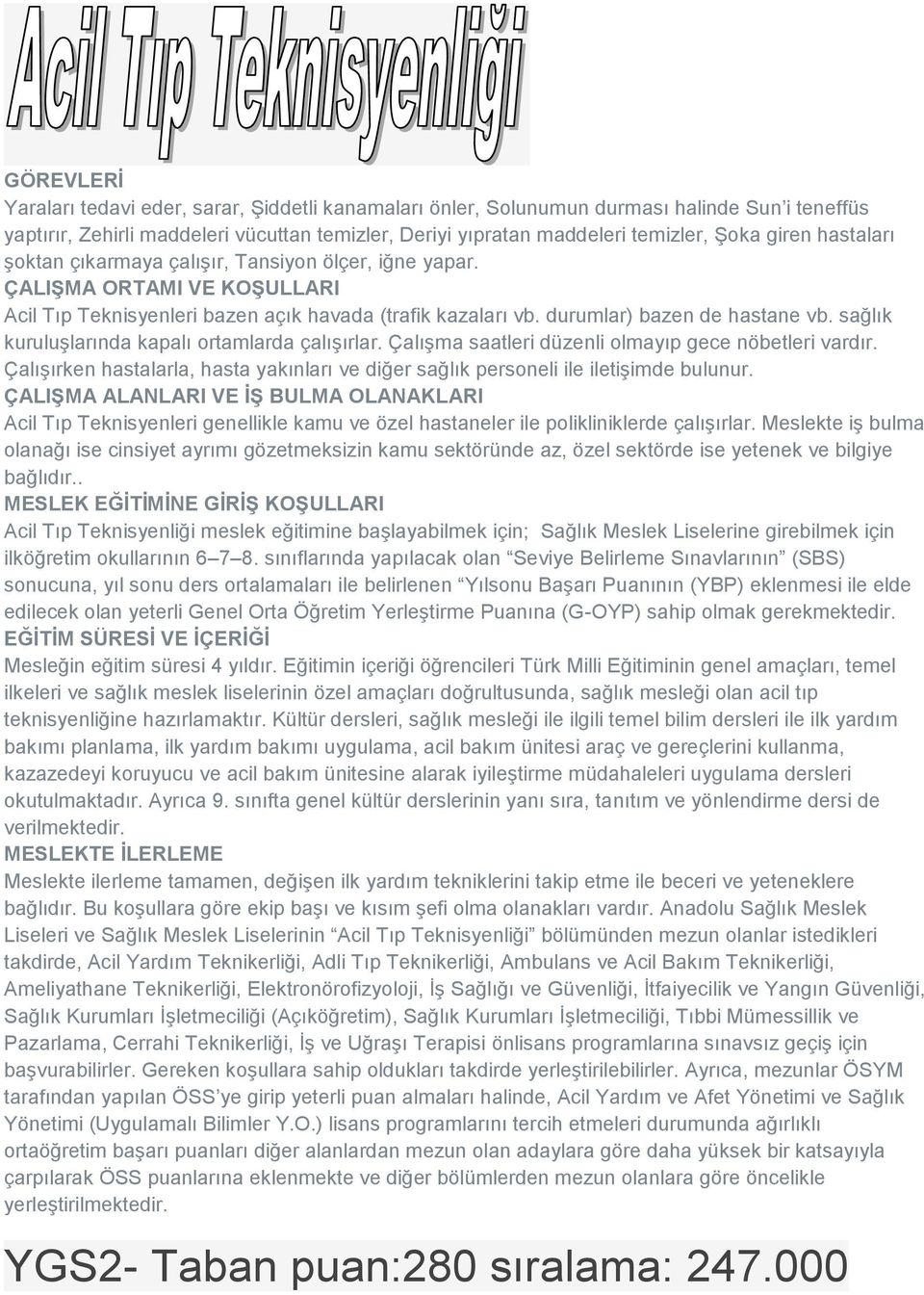 sağlık kuruluşlarında kapalı ortamlarda çalışırlar. Çalışma saatleri düzenli olmayıp gece nöbetleri vardır. Çalışırken hastalarla, hasta yakınları ve diğer sağlık personeli ile iletişimde bulunur.