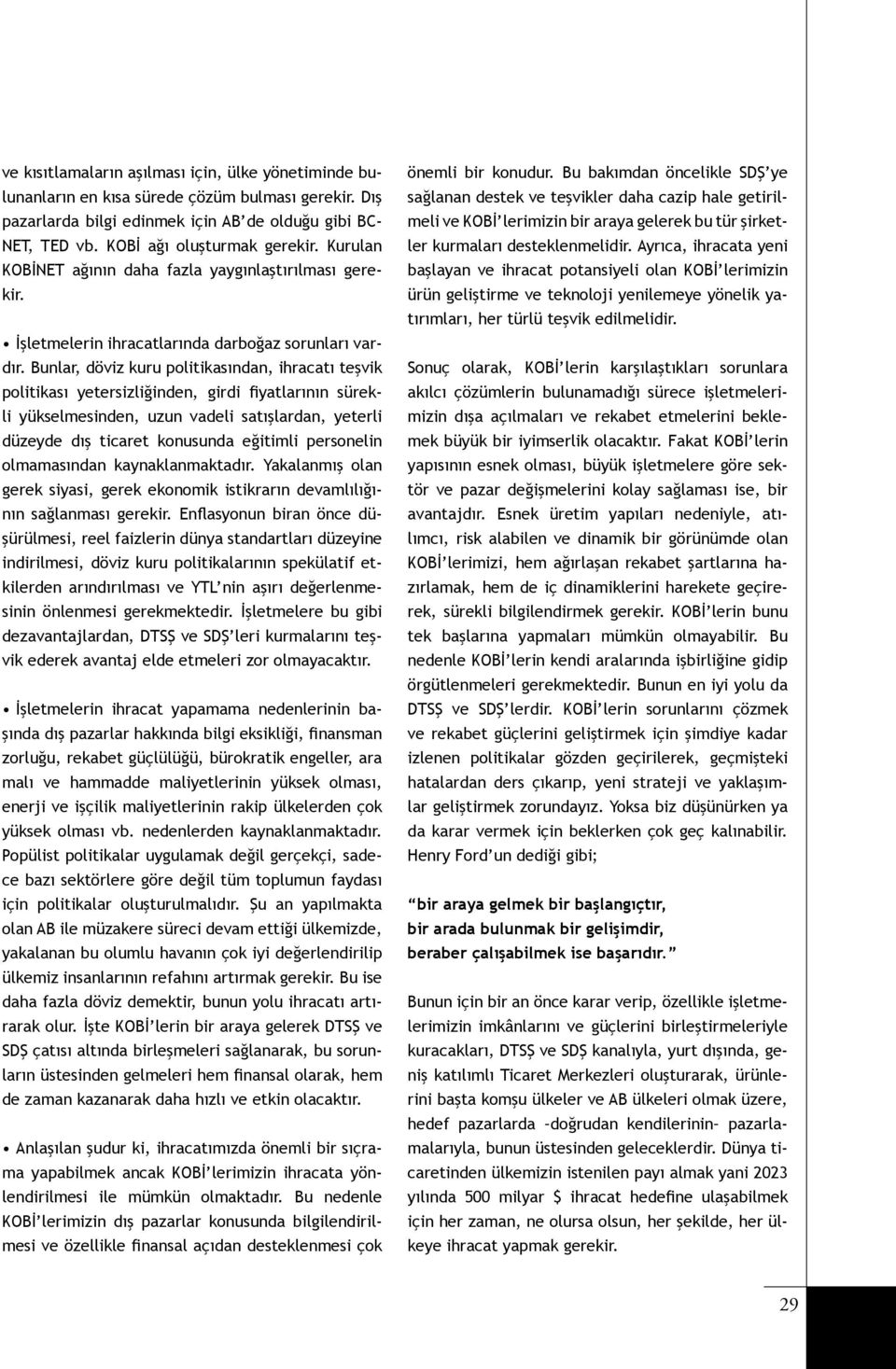 Bunlar, döviz kuru politikasından, ihracatı teşvik politikası yetersizliğinden, girdi fiyatlarının sürekli yükselmesinden, uzun vadeli satışlardan, yeterli düzeyde dış ticaret konusunda eğitimli