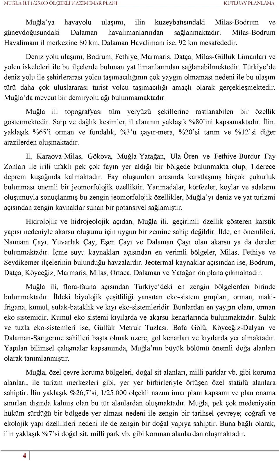 Deniz yolu ulaşımı, Bodrum, Fethiye, Marmaris, Datça, Milas-Güllük Limanları ve yolcu iskeleleri ile bu ilçelerde bulunan yat limanlarından sağlanabilmektedir.