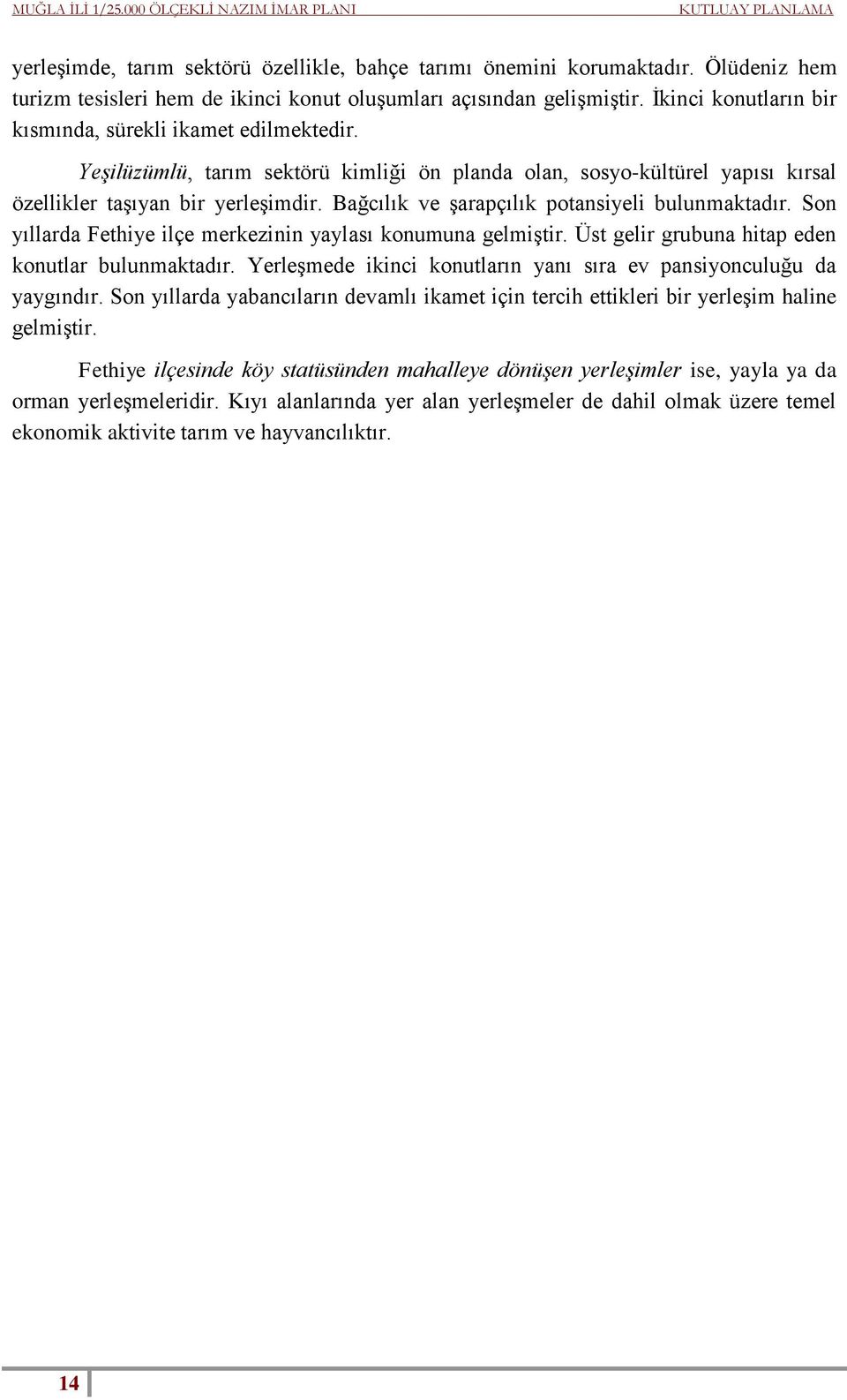 Bağcılık ve şarapçılık potansiyeli bulunmaktadır. Son yıllarda Fethiye ilçe merkezinin yaylası konumuna gelmiştir. Üst gelir grubuna hitap eden konutlar bulunmaktadır.