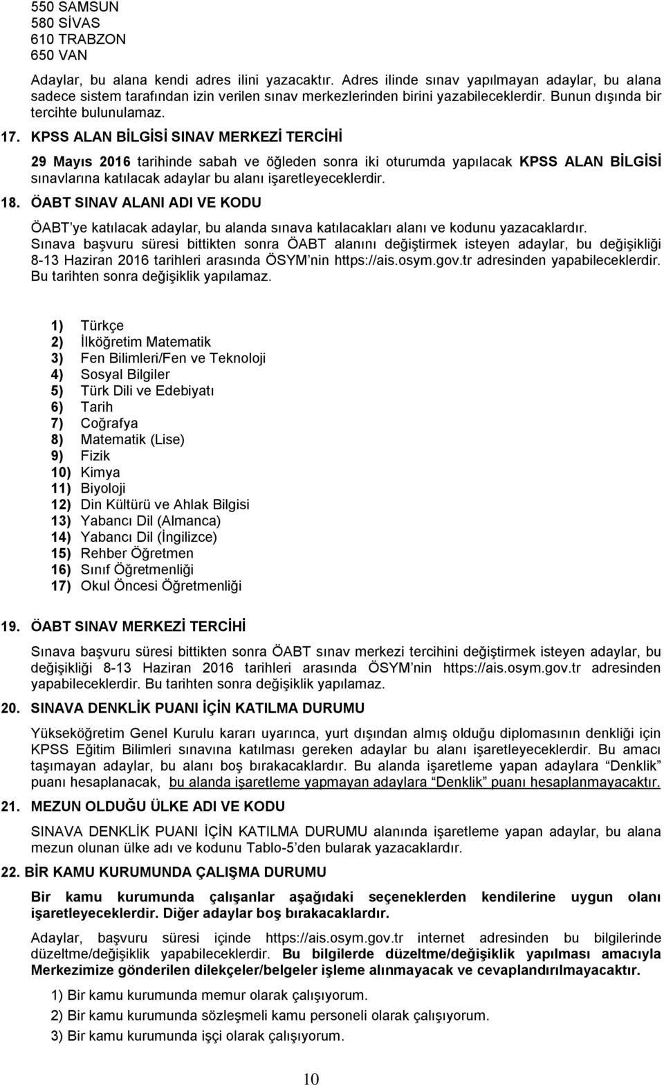 KPSS ALAN BİLGİSİ SINAV MERKEZİ TERCİHİ 29 Mayıs 2016 tarihinde sabah ve öğleden sonra iki oturumda yapılacak KPSS ALAN BİLGİSİ sınavlarına katılacak adaylar bu alanı işaretleyeceklerdir. 18.