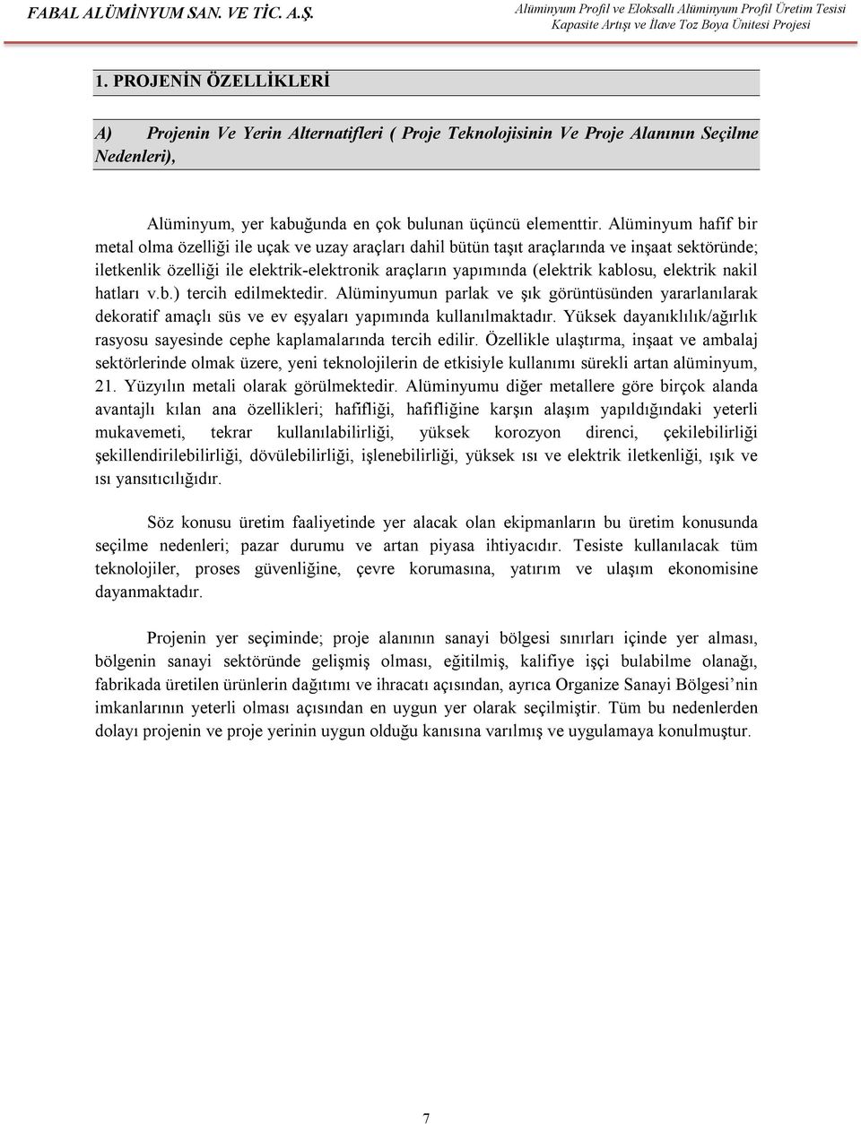 kablosu, elektrik nakil hatları v.b.) tercih edilmektedir. Alüminyumun parlak ve şık görüntüsünden yararlanılarak dekoratif amaçlı süs ve ev eşyaları yapımında kullanılmaktadır.