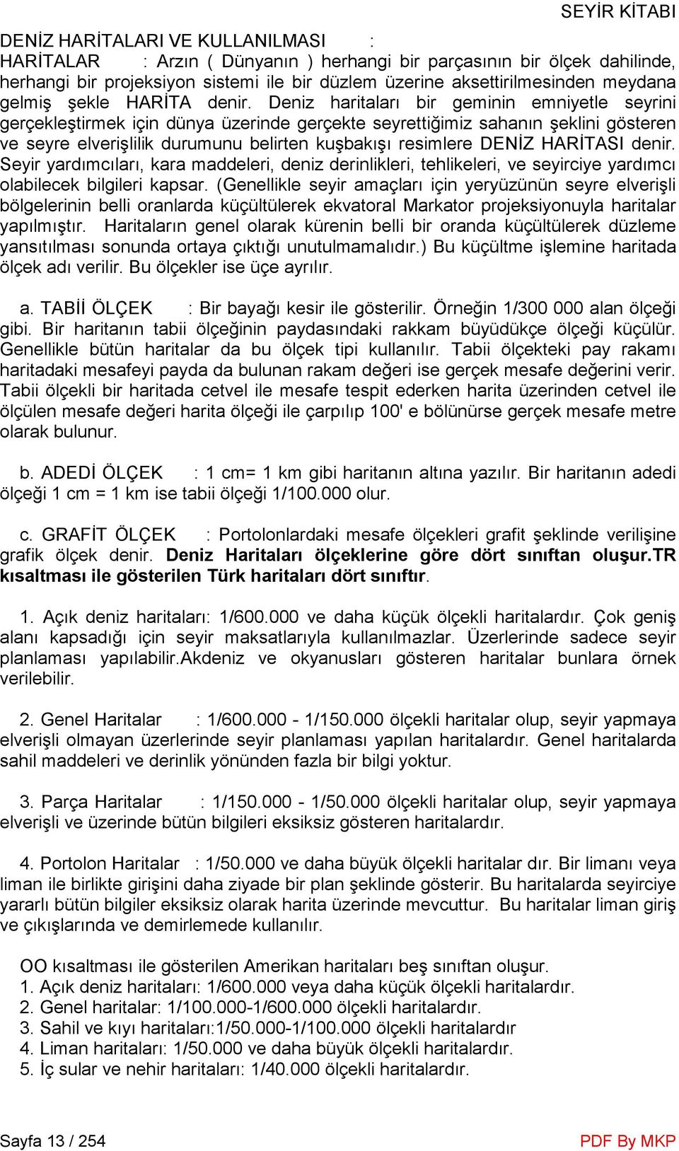 Deniz haritaları bir geminin emniyetle seyrini gerçekleştirmek için dünya üzerinde gerçekte seyrettiğimiz sahanın şeklini gösteren ve seyre elverişlilik durumunu belirten kuşbakışı resimlere DENĐZ