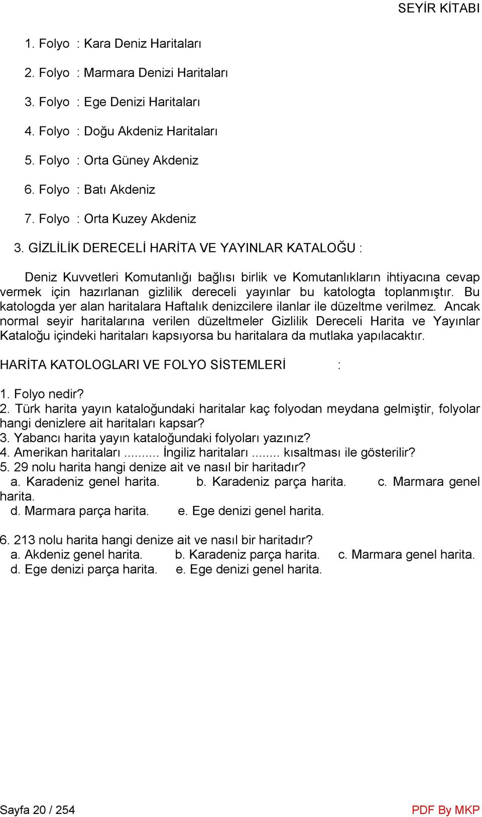 GĐZLĐLĐK DERECELĐ HARĐTA VE YAYINLAR KATALOĞU : Deniz Kuvvetleri Komutanlığı bağlısı birlik ve Komutanlıkların ihtiyacına cevap vermek için hazırlanan gizlilik dereceli yayınlar bu katologta