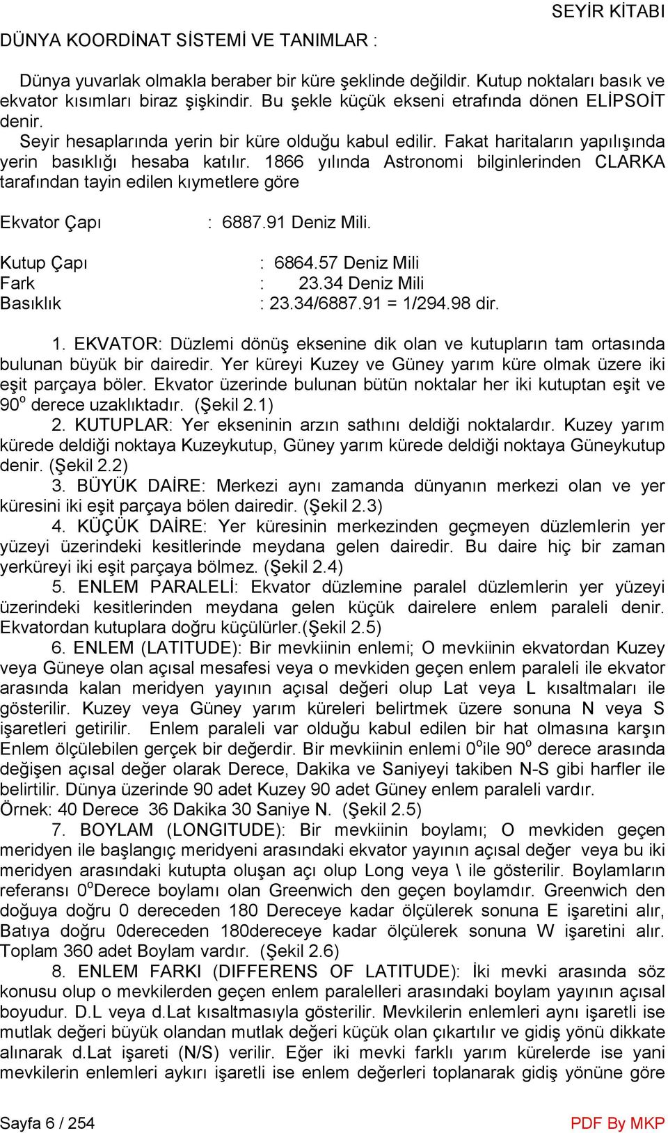 1866 yılında Astronomi bilginlerinden CLARKA tarafından tayin edilen kıymetlere göre Ekvator Çapı : 6887.91 Deniz Mili. Kutup Çapı : 6864.57 Deniz Mili Fark : 23.34 Deniz Mili Basıklık : 23.34/6887.