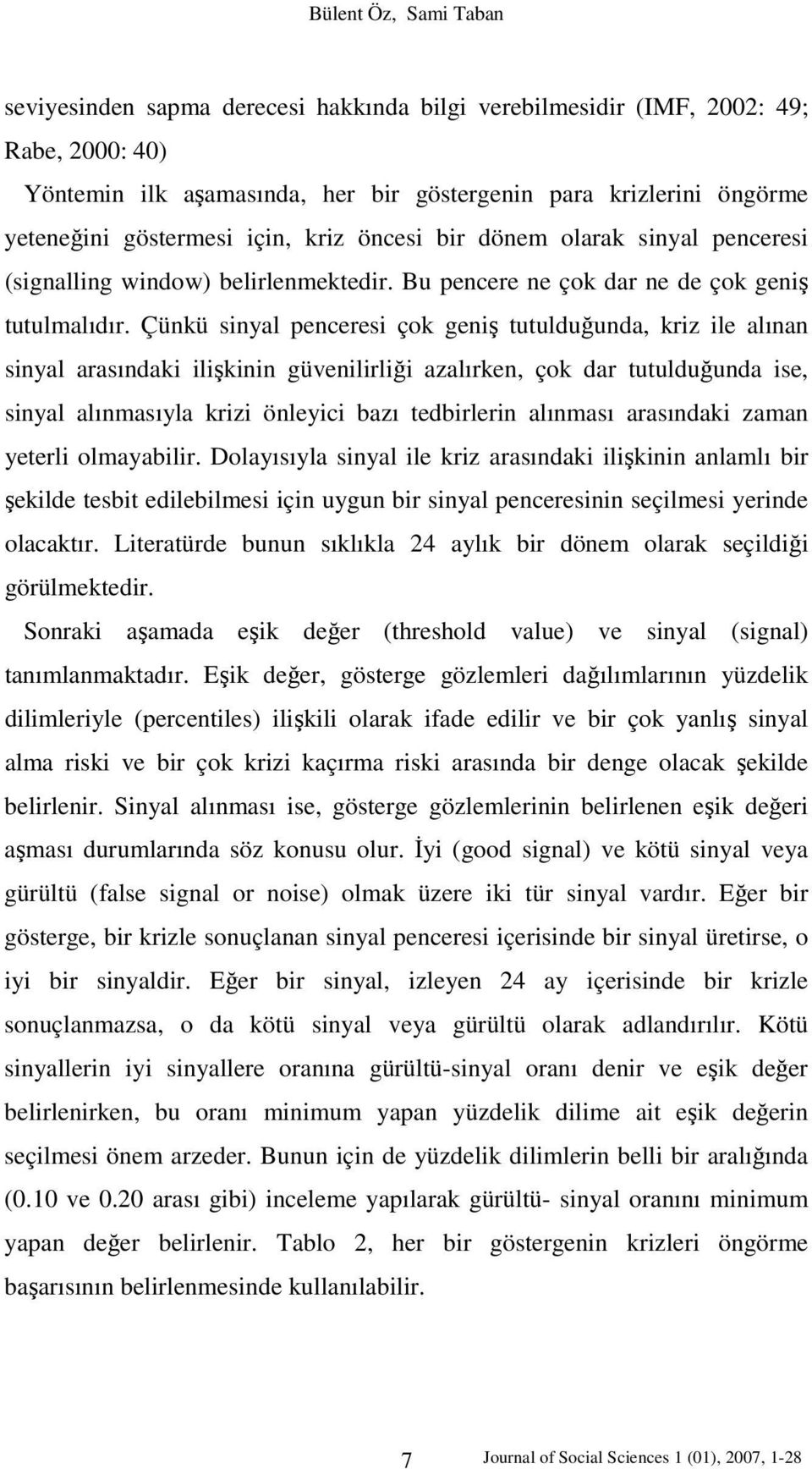 Çünkü sinyal penceresi çok geniş tutulduğunda, kriz ile alınan sinyal arasındaki ilişkinin güvenilirliği azalırken, çok dar tutulduğunda ise, sinyal alınmasıyla krizi önleyici bazı tedbirlerin