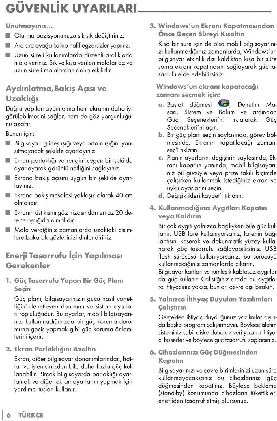 Aydınlatma,Bakış Açısı ve Uzaklığı Doğru yapılan aydınlatma hem ekranın daha iyi görülebilmesini sağlar, hem de göz yorgunluğunu azaltır.