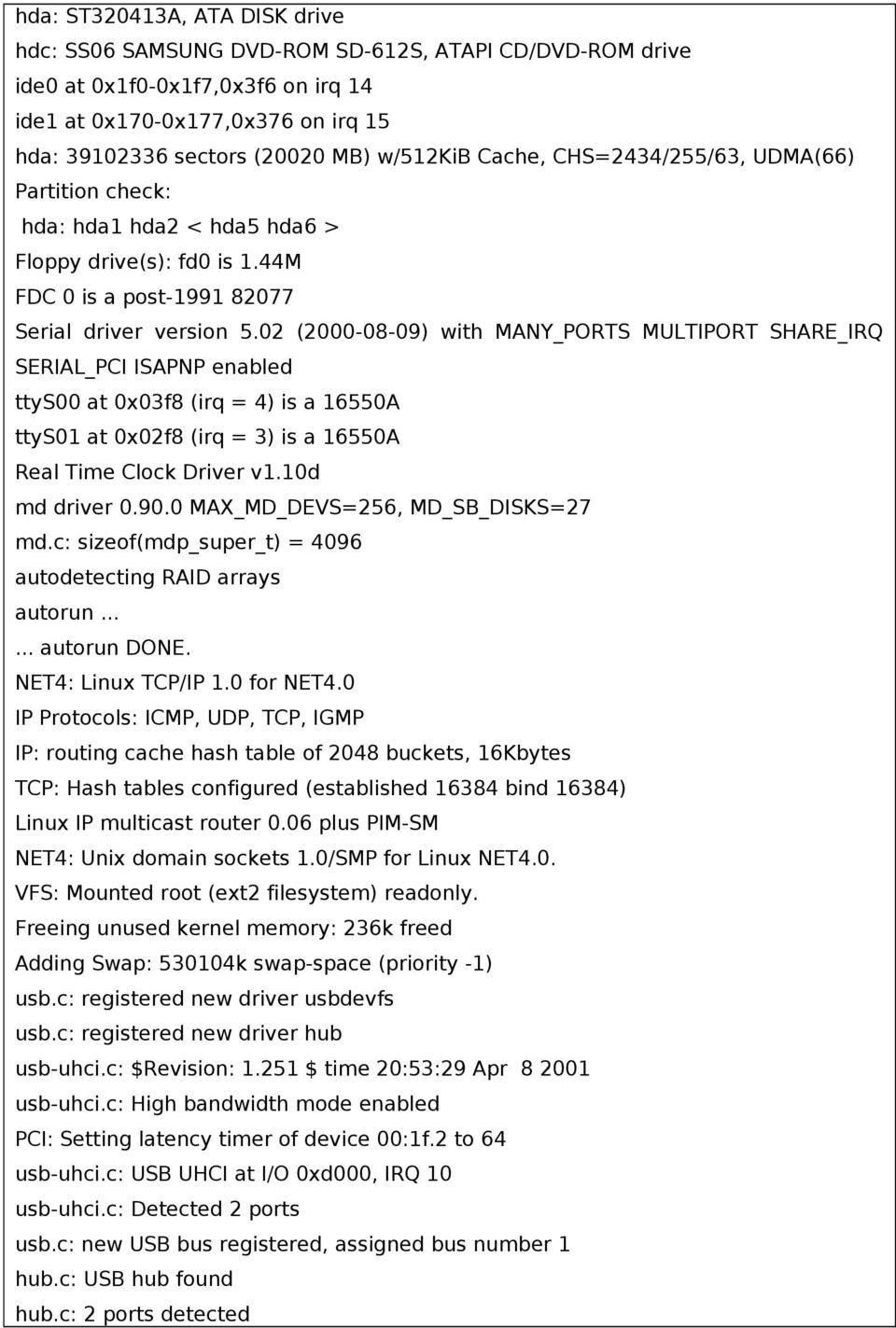 02 (2000-08-09) with MANY_PORTS MULTIPORT SHARE_IRQ SERIAL_PCI ISAPNP enabled ttys00 at 0x03f8 (irq = 4) is a 16550A ttys01 at 0x02f8 (irq = 3) is a 16550A Real Time Clock Driver v1.10d md driver 0.