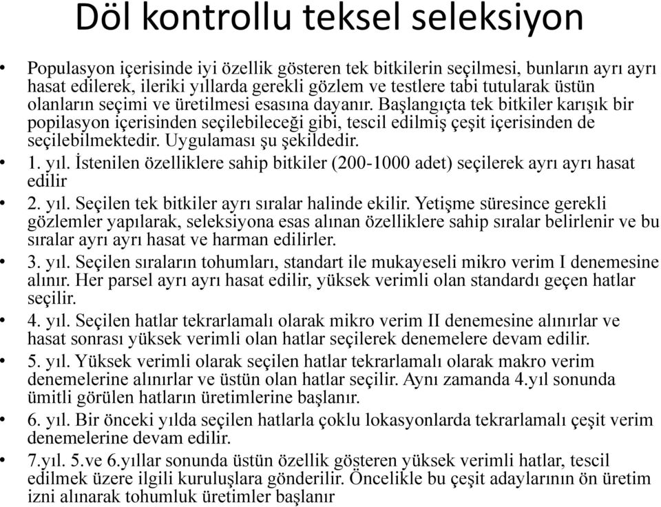 Uygulaması şu şekildedir. 1. yıl. İstenilen özelliklere sahip bitkiler (200-1000 adet) seçilerek ayrı ayrı hasat edilir 2. yıl. Seçilen tek bitkiler ayrı sıralar halinde ekilir.