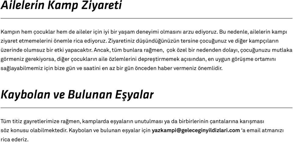 Ancak, tüm bunlara rağmen, çok özel bir nedenden dolayı, çocuğunuzu mutlaka görmeniz gerekiyorsa, diğer çocukların aile özlemlerini depreştirmemek açısından, en uygun görüşme ortamını sağlayabilmemiz