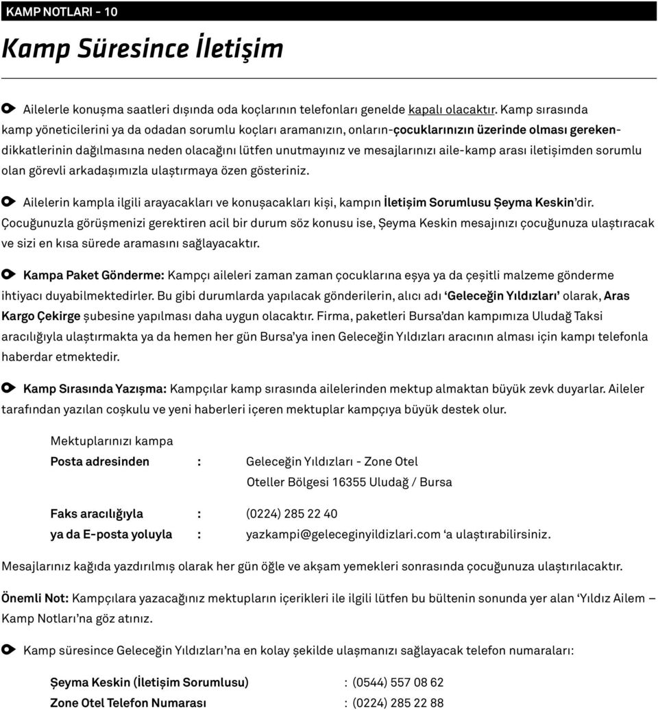 aile-kamp arası iletişimden sorumlu olan görevli arkadaşımızla ulaştırmaya özen gösteriniz. Ailelerin kampla ilgili arayacakları ve konuşacakları kişi, kampın İletişim Sorumlusu Şeyma Keskin dir.