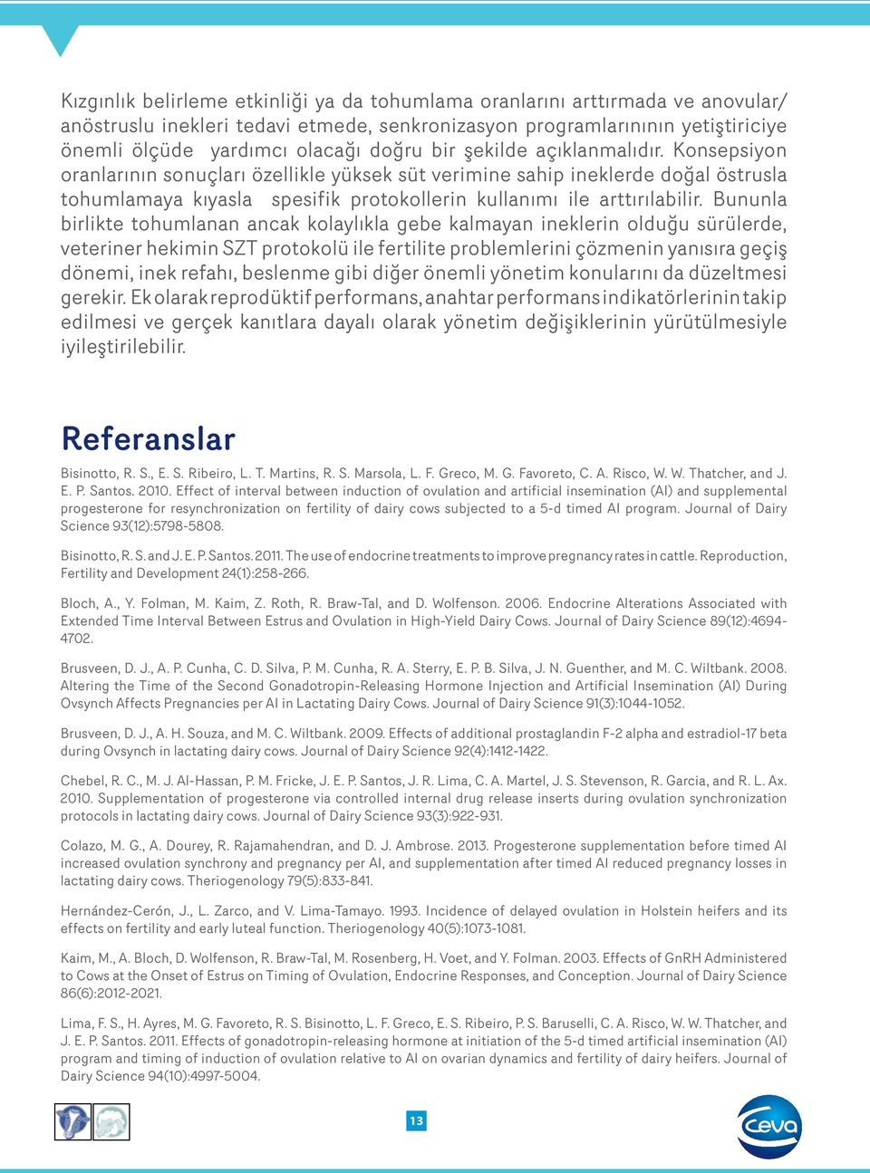 Bununla birlikte tohumlanan ancak kolaylıkla gebe kalmayan ineklerin olduğu sürülerde, veteriner hekimin SZT protokolü ile fertilite problemlerini çözmenin yanısıra geçiş dönemi, inek refahı,