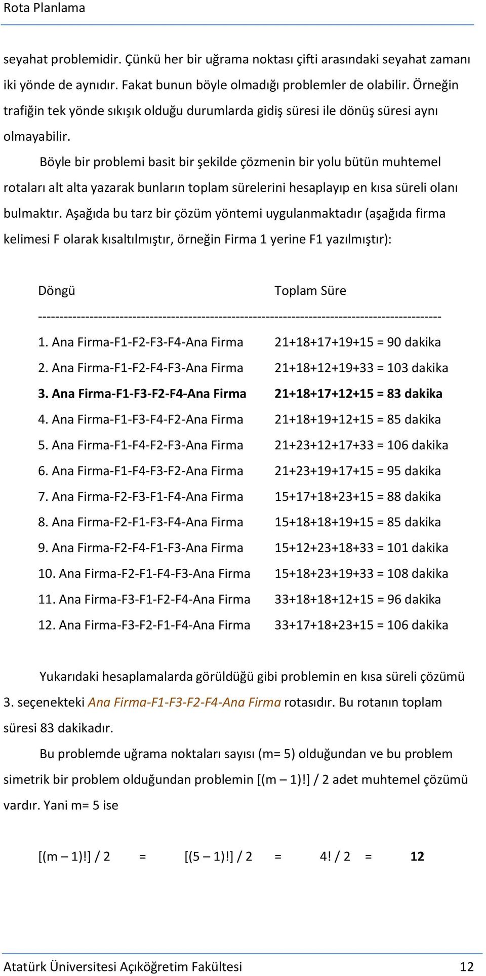 Böyle bir problemi basit bir şekilde çözmenin bir yolu bütün muhtemel rotaları alt alta yazarak bunların toplam sürelerini hesaplayıp en kısa süreli olanı bulmaktır.