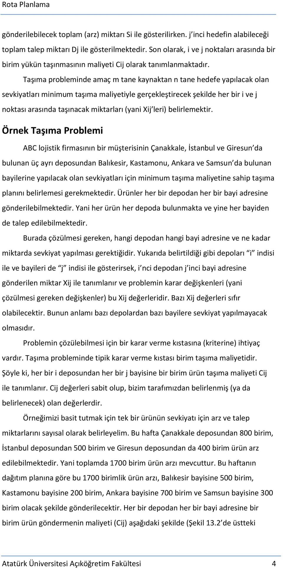 Taşıma probleminde amaç m tane kaynaktan n tane hedefe yapılacak olan sevkiyatları minimum taşıma maliyetiyle gerçekleştirecek şekilde her bir i ve j noktası arasında taşınacak miktarları (yani Xij