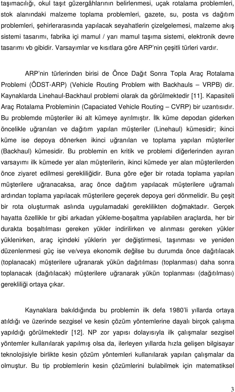 Varsayımlar ve kısıtlara göre ARP nin çeşitli türleri vardır. ARP nin türlerinden birisi de Önce Dağıt Sonra Topla Araç Rotalama Problemi (ÖDST-ARP) (Vehicle Routing Problem with Backhauls VRPB) dir.