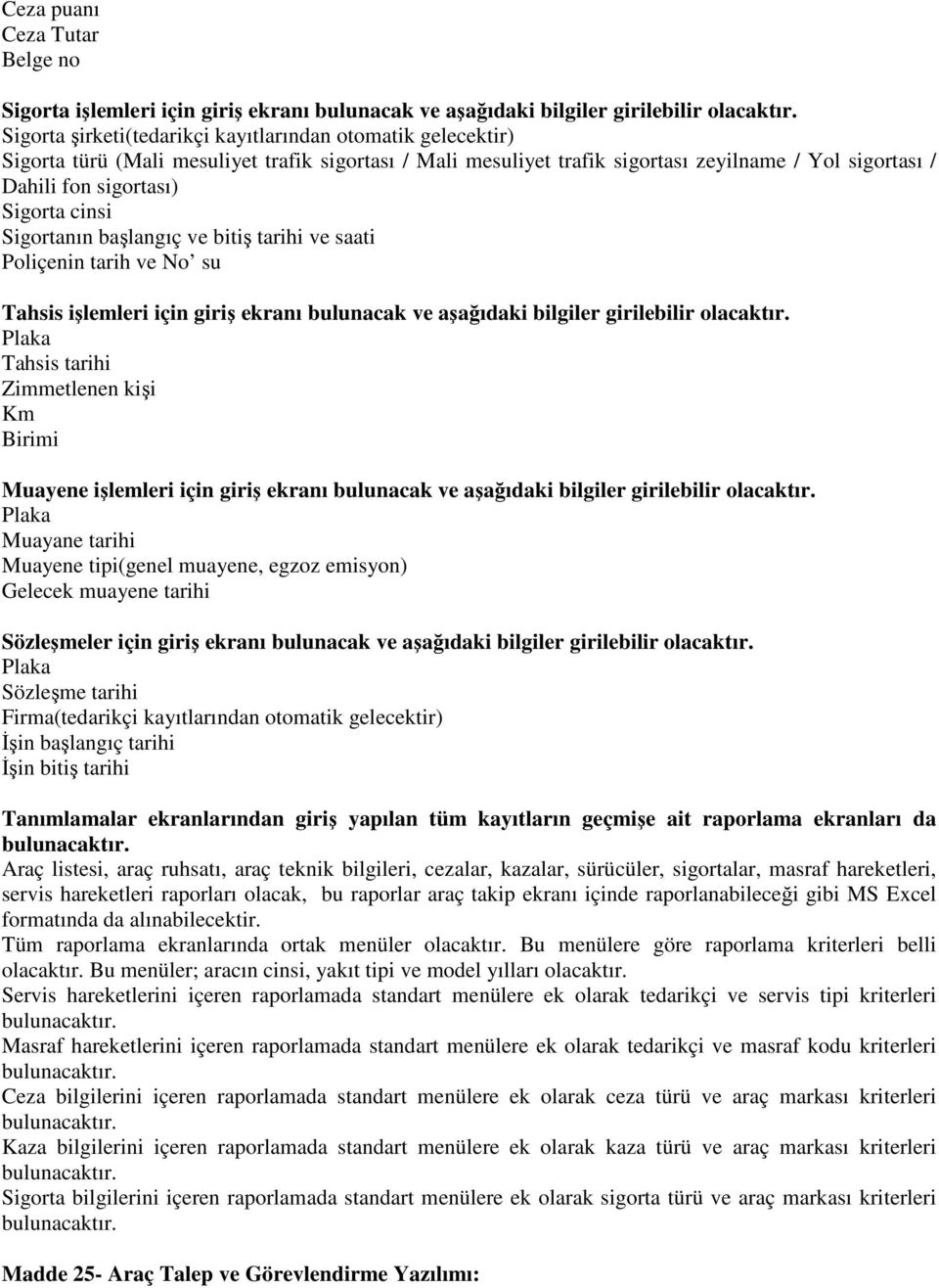 cinsi Sigortanın başlangıç ve bitiş tarihi ve saati Poliçenin tarih ve No su Tahsis işlemleri için giriş ekranı bulunacak ve aşağıdaki bilgiler girilebilir olacaktır.