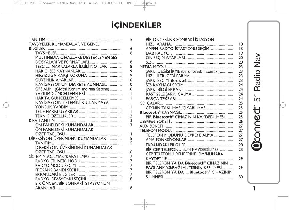 .. 10 NAVİGASYONUN DEVREYE ALINMASI... 10 GPS ALIMI (Global Konumland rma Sistemi)... 10 YAZILIM GÜNCELLEMELERİ... 11 HARİTA GÜNCELLEMESİ... 11 NAVİGASYON SİSTEMİNİ KULLANMAYA YÖNELİK YARDIM.